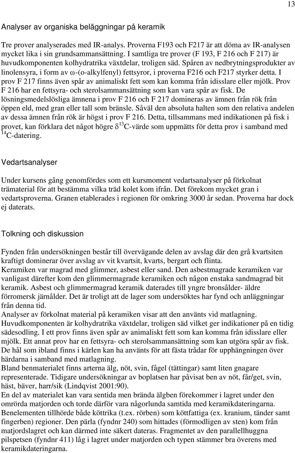 Spåren av nedbrytningsprodukter av linolensyra, i form av ω-(o-alkylfenyl) fettsyror, i proverna F216 och F217 styrker detta.
