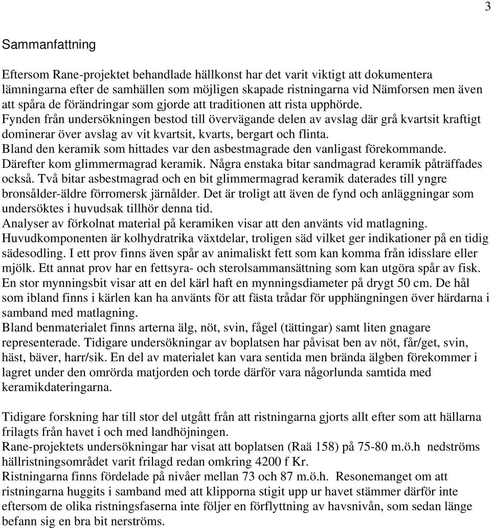 Fynden från undersökningen bestod till övervägande delen av avslag där grå kvartsit kraftigt dominerar över avslag av vit kvartsit, kvarts, bergart och flinta.