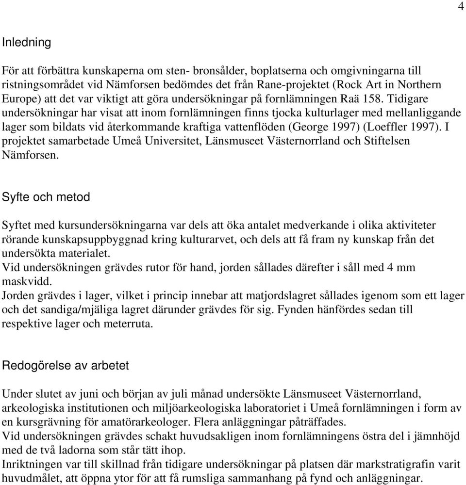 Tidigare undersökningar har visat att inom fornlämningen finns tjocka kulturlager med mellanliggande lager som bildats vid återkommande kraftiga vattenflöden (George 1997) (Loeffler 1997).