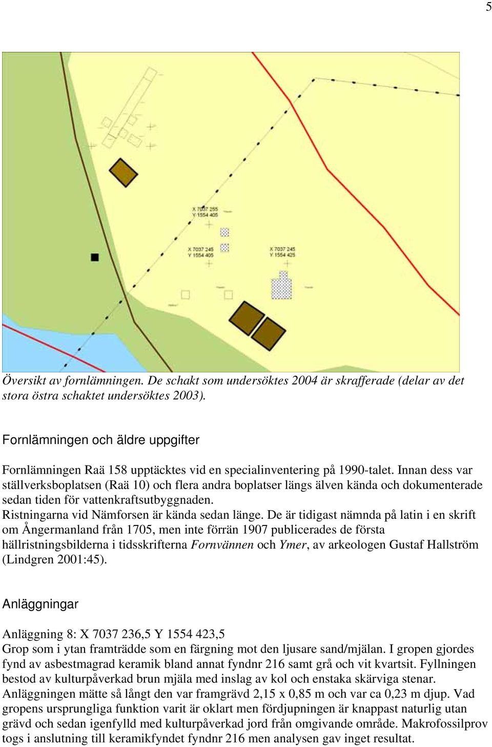 Innan dess var ställverksboplatsen (Raä 10) och flera andra boplatser längs älven kända och dokumenterade sedan tiden för vattenkraftsutbyggnaden. Ristningarna vid Nämforsen är kända sedan länge.