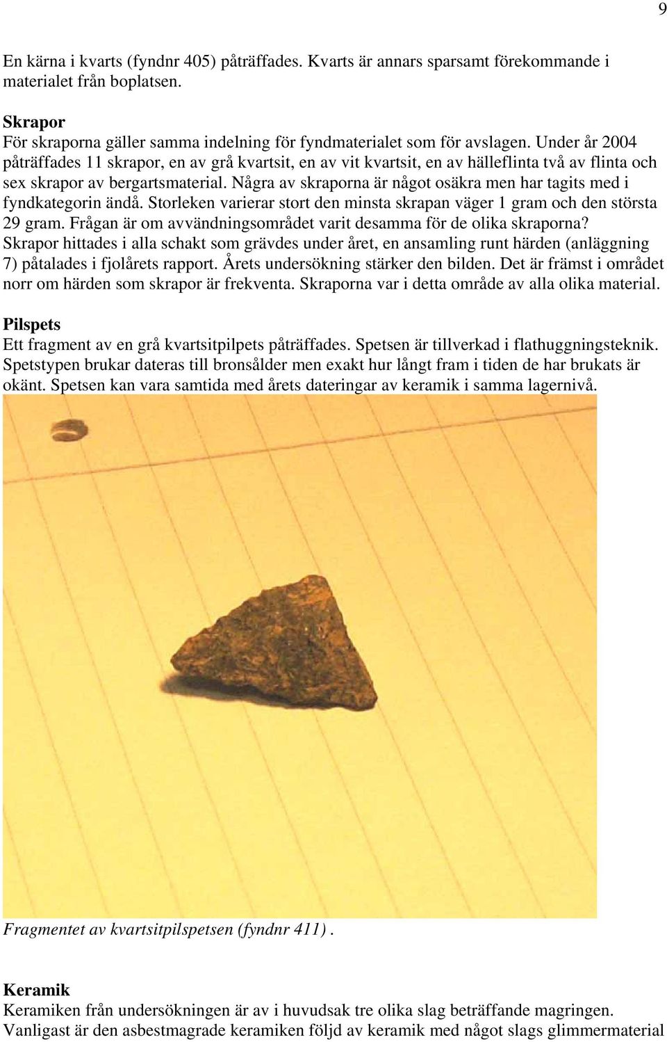 Några av skraporna är något osäkra men har tagits med i fyndkategorin ändå. Storleken varierar stort den minsta skrapan väger 1 gram och den största 29 gram.