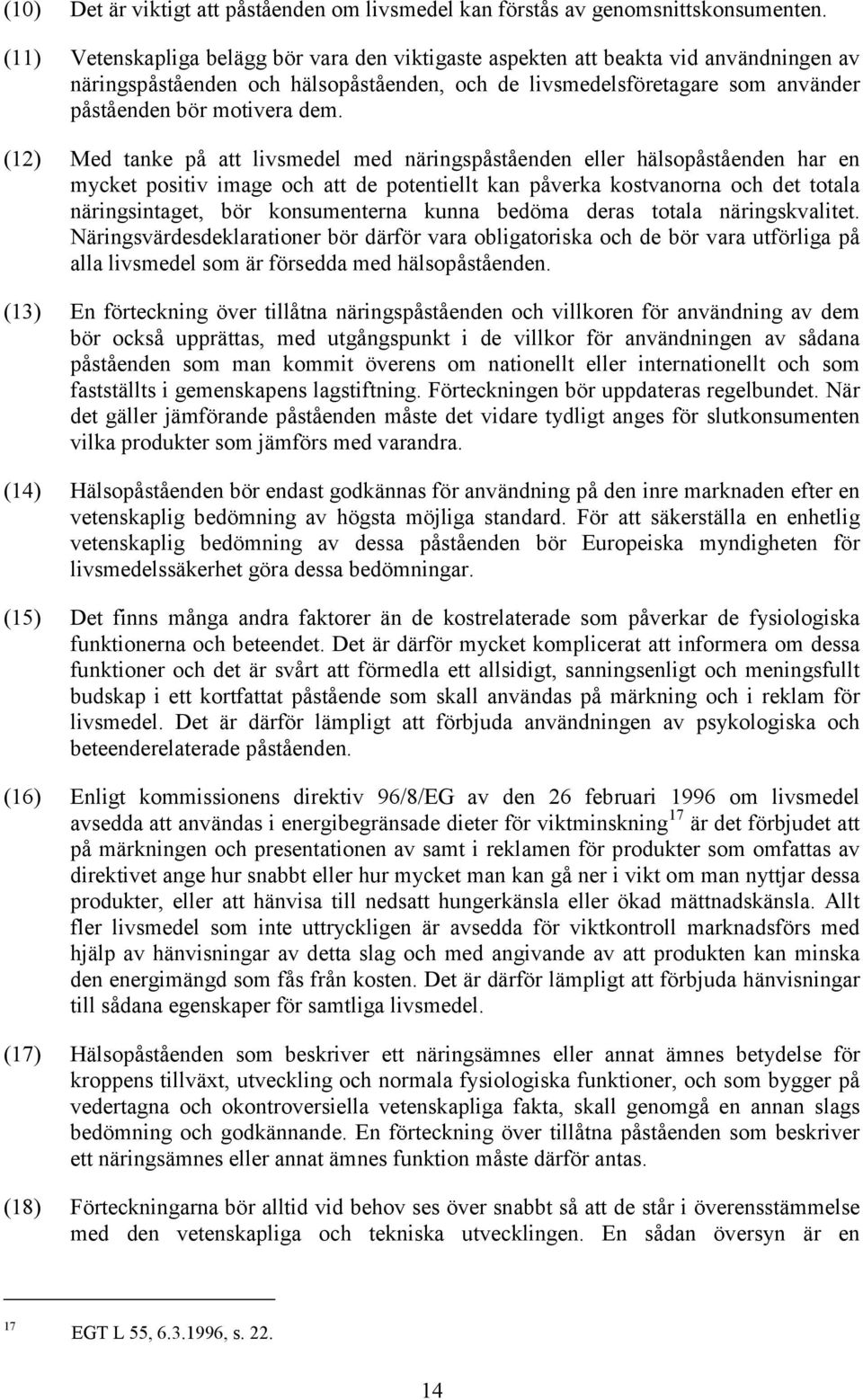 (12) Med tanke på att livsmedel med näringspåståenden eller hälsopåståenden har en mycket positiv image och att de potentiellt kan påverka kostvanorna och det totala näringsintaget, bör konsumenterna