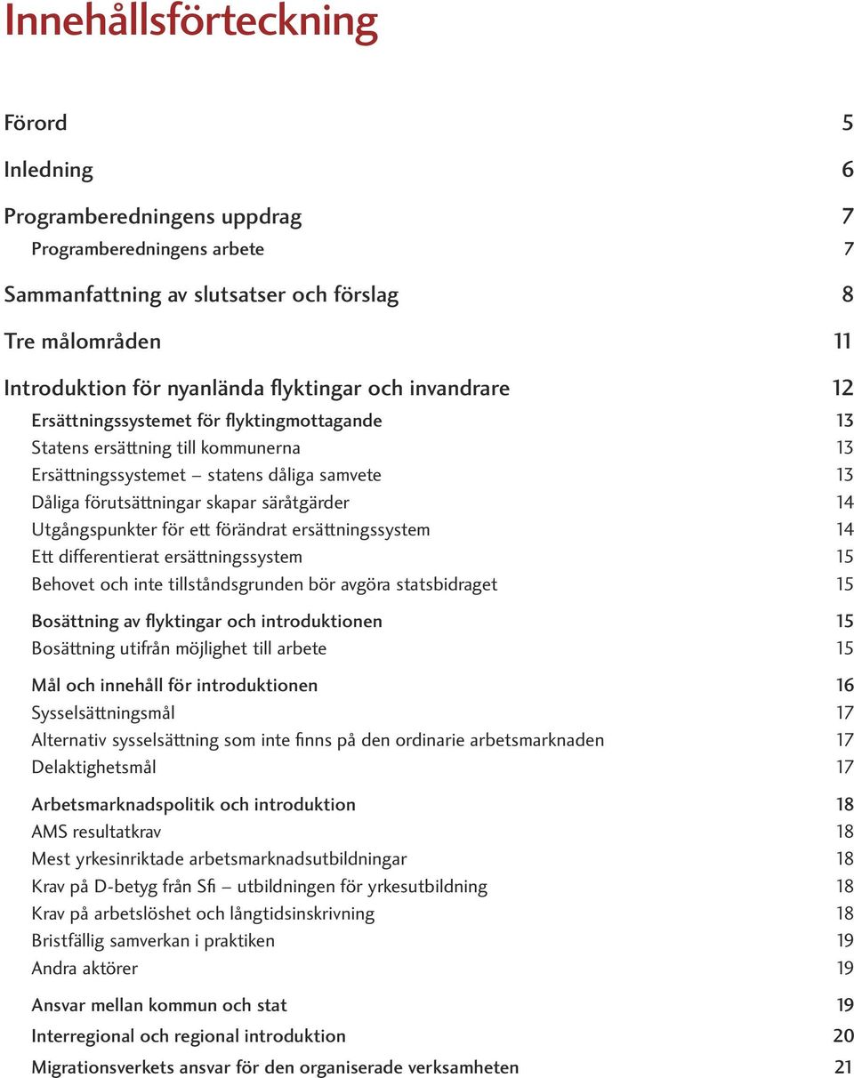 Utgångspunkter för ett förändrat ersättningssystem 14 Ett differentierat ersättningssystem 15 Behovet och inte tillståndsgrunden bör avgöra statsbidraget 15 Bosättning av flyktingar och