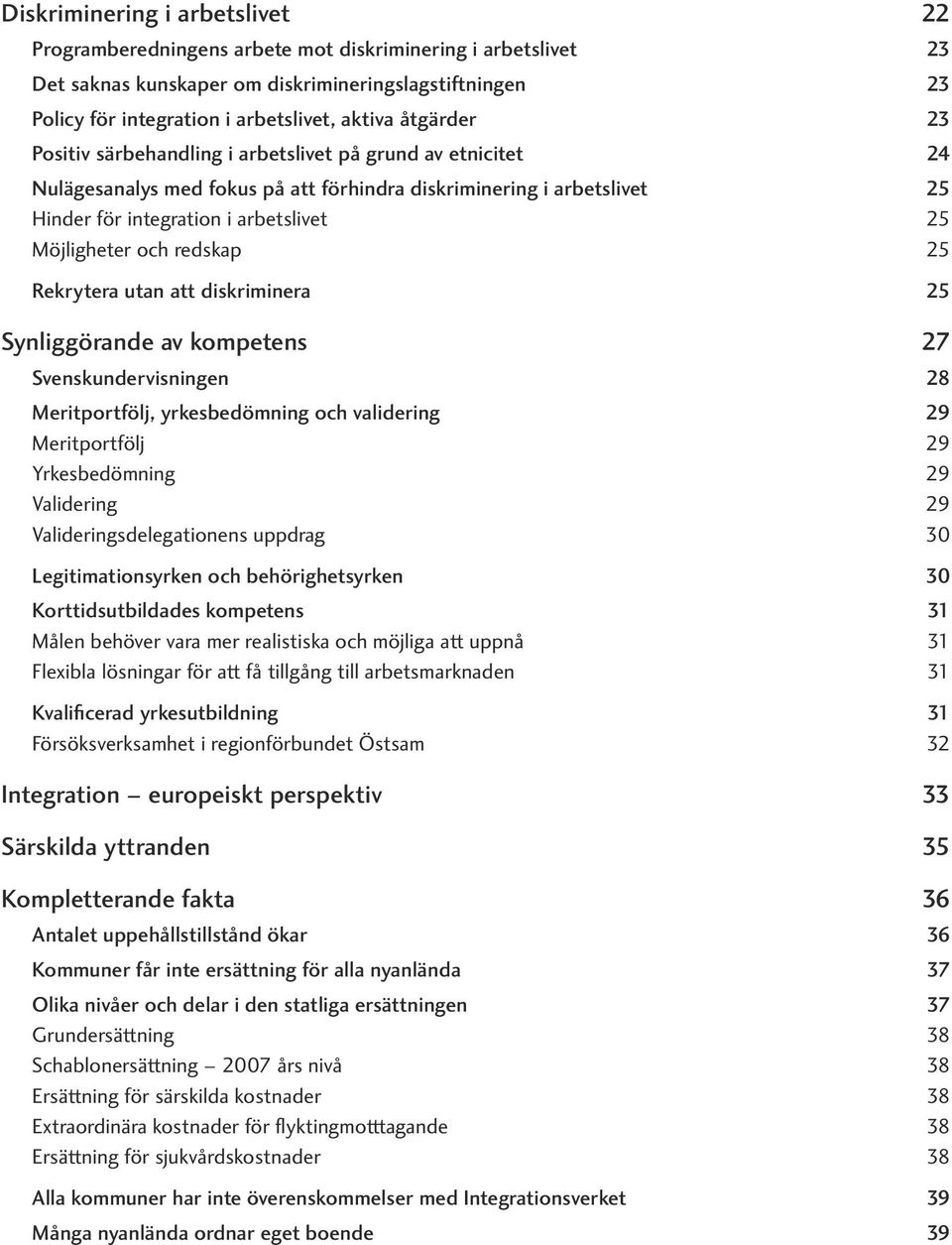 och redskap 25 Rekrytera utan att diskriminera 25 Synliggörande av kompetens 27 Svenskundervisningen 28 Meritportfölj, yrkesbedömning och validering 29 Meritportfölj 29 Yrkesbedömning 29 Validering