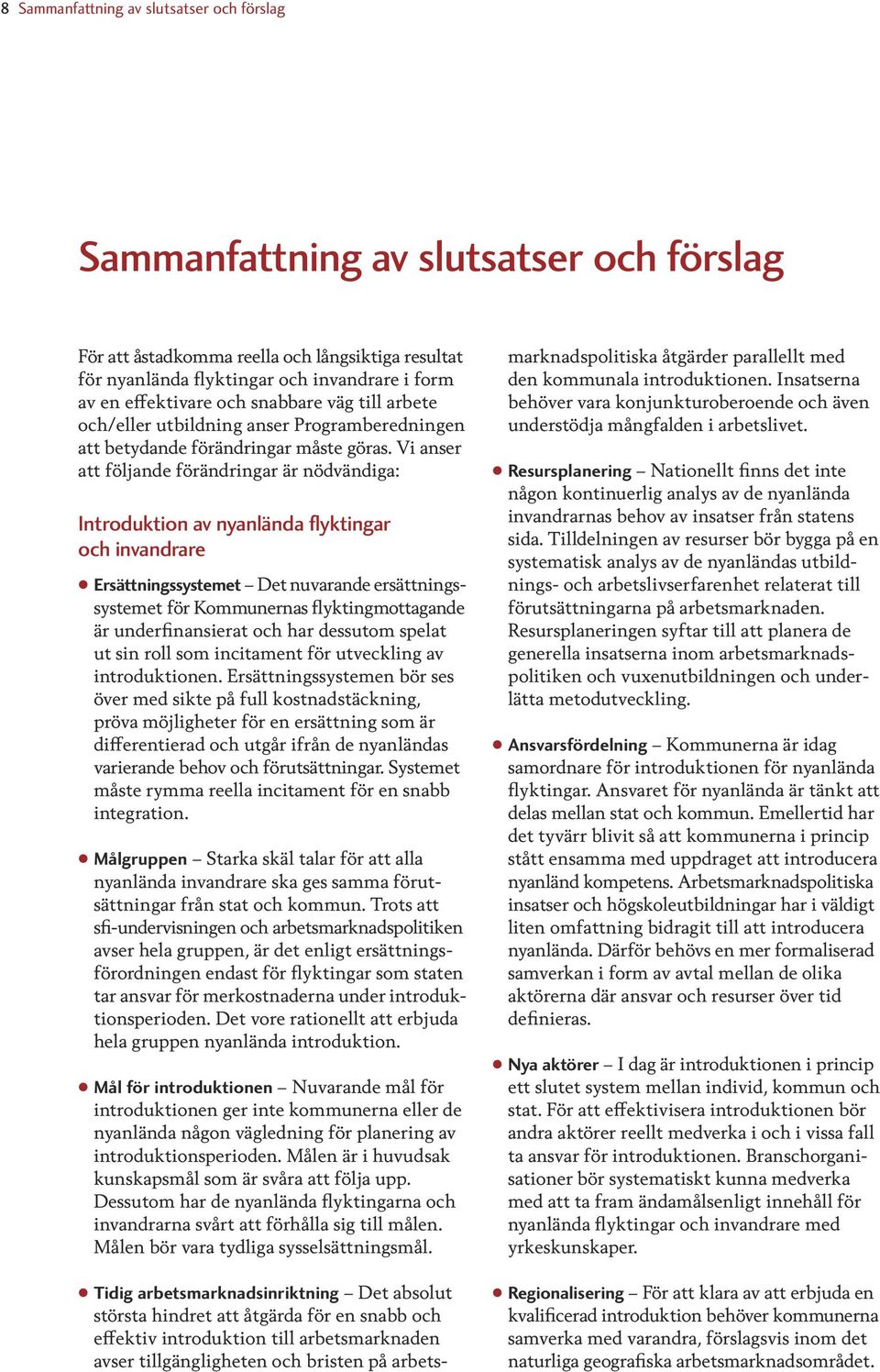 Vi anser att följande förändringar är nödvändiga: Introduktion av nyanlända flyktingar och invandrare Ersättningssystemet Det nuvarande ersättningssystemet för Kommunernas flyktingmottagande är