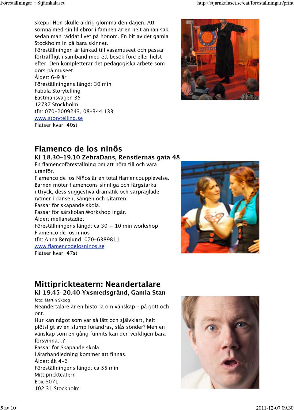 Ålder: 6 9 år Föreställningens längd: 30 min Fabula Storytelling Eastmansvägen 35 12737 Stockholm tfn: 070-2009243, 08-344 133 www.storytelling.se Platser kvar: 40st Flamenco de los ninõs Kl 18.30 19.