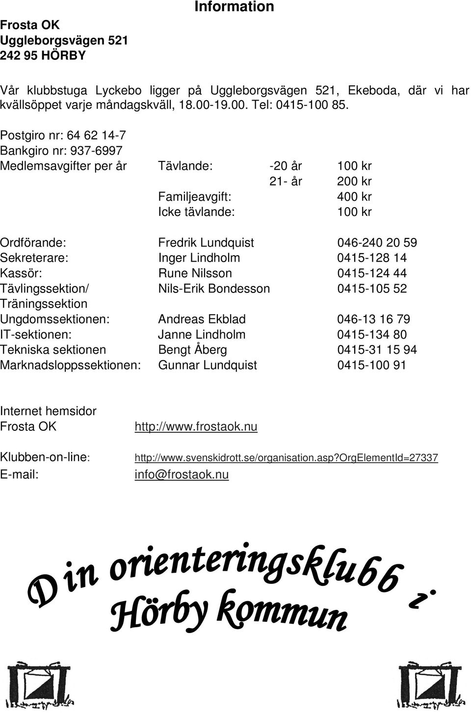 Sekreterare: Inger Lindholm 0415-128 14 Kassör: Rune Nilsson 0415-124 44 Tävlingssektion/ Nils-Erik Bondesson 0415-105 52 Träningssektion Ungdomssektionen: Andreas Ekblad 046-13 16 79 IT-sektionen: