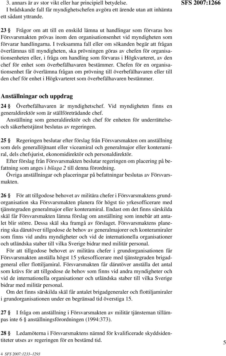 I tveksamma fall eller om sökanden begär att frågan överlämnas till myndigheten, ska prövningen göras av chefen för organisationsenheten eller, i fråga om handling som förvaras i Högkvarteret, av den