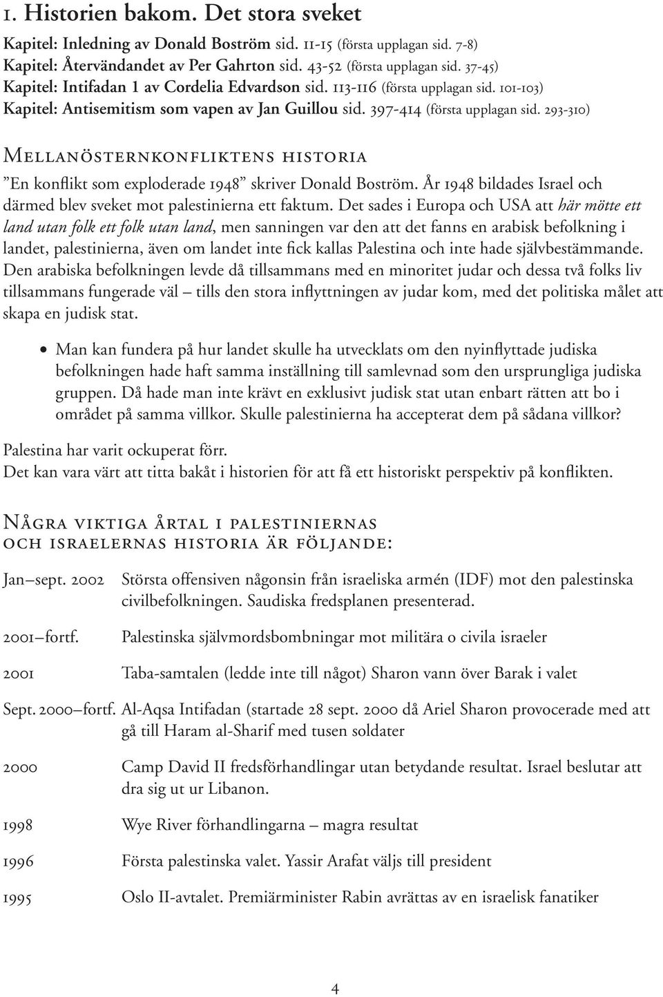 293-310) Mellanösternkonfliktens historia En konflikt som exploderade 1948 skriver Donald Boström. År 1948 bildades Israel och därmed blev sveket mot palestinierna ett faktum.