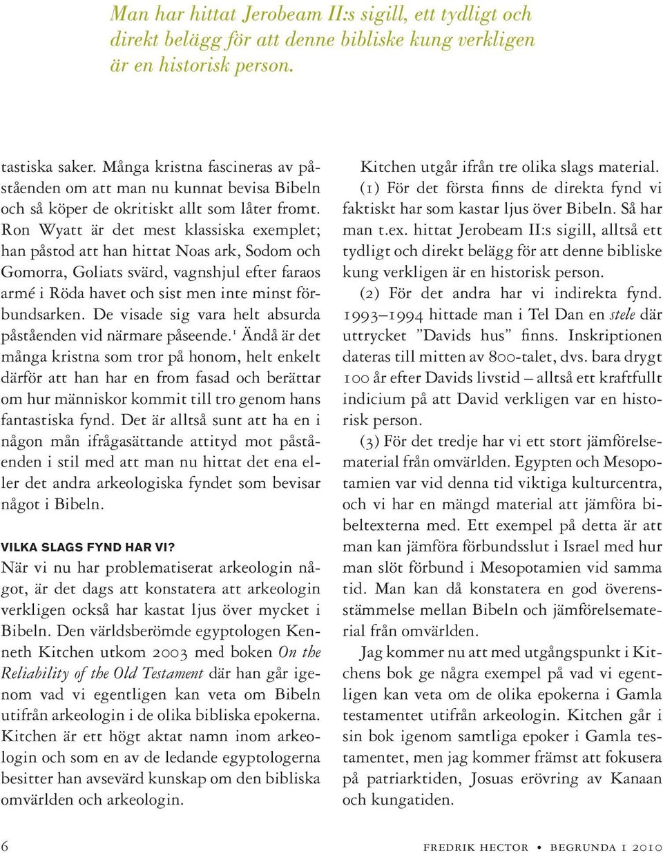 Ron Wyatt är det mest klassiska exemplet; han påstod att han hittat Noas ark, Sodom och Gomorra, Goliats svärd, vagnshjul efter faraos armé i Röda havet och sist men inte minst förbundsarken.