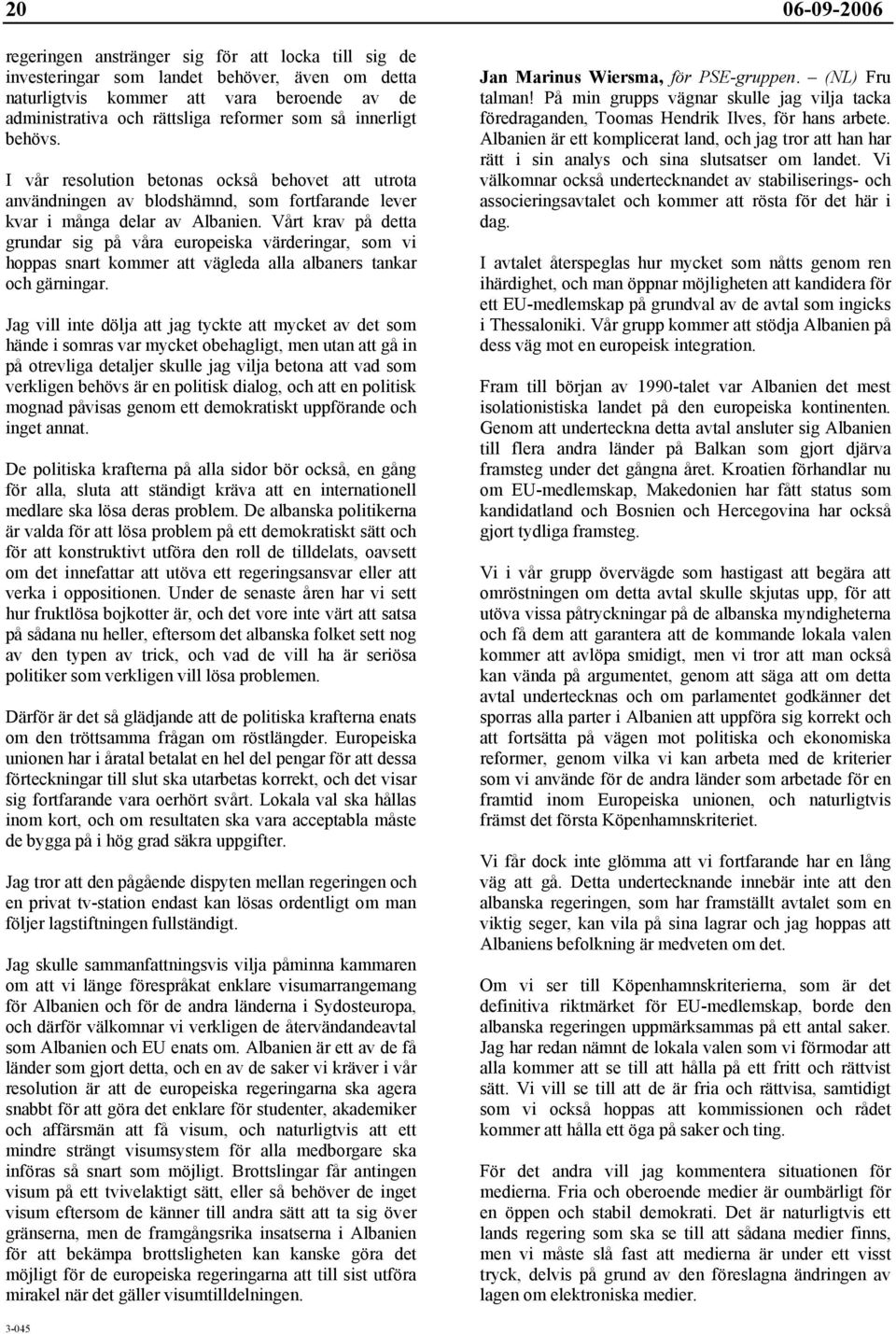 Vårt krav på detta grundar sig på våra europeiska värderingar, som vi hoppas snart kommer att vägleda alla albaners tankar och gärningar.