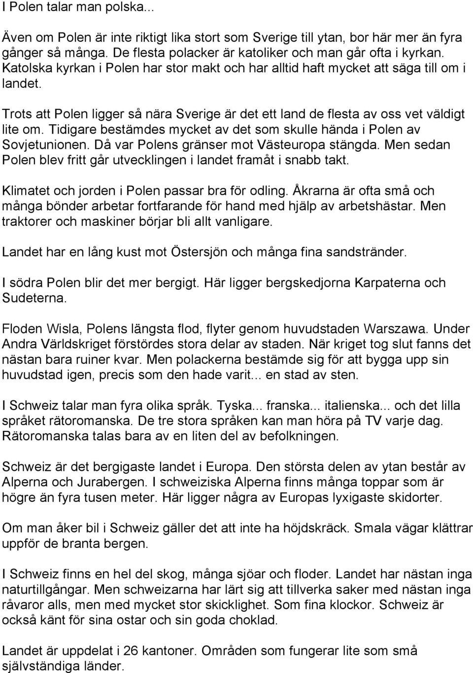 Tidigare bestämdes mycket av det som skulle hända i Polen av Sovjetunionen. Då var Polens gränser mot Västeuropa stängda. Men sedan Polen blev fritt går utvecklingen i landet framåt i snabb takt.