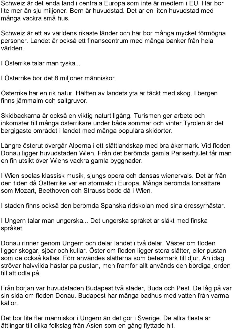 .. I Österrike bor det 8 miljoner människor. Österrike har en rik natur. Hälften av landets yta är täckt med skog. I bergen finns järnmalm och saltgruvor.