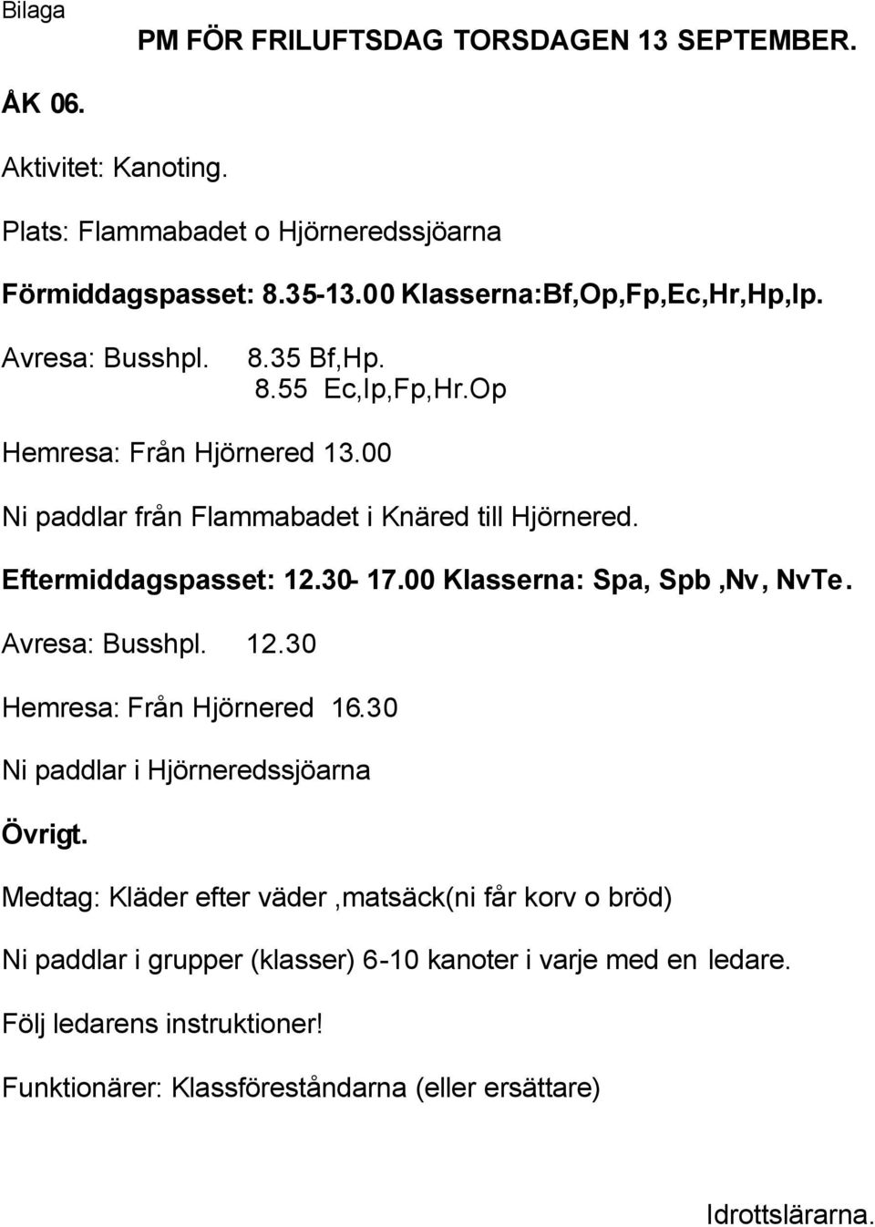 Eftermiddagspasset: 12.30-17.00 Klasserna: Spa, Spb,Nv, NvTe. Avresa: Busshpl. 12.30 Hemresa: Från Hjörnered 16.30 Ni paddlar i Hjörneredssjöarna Övrigt.