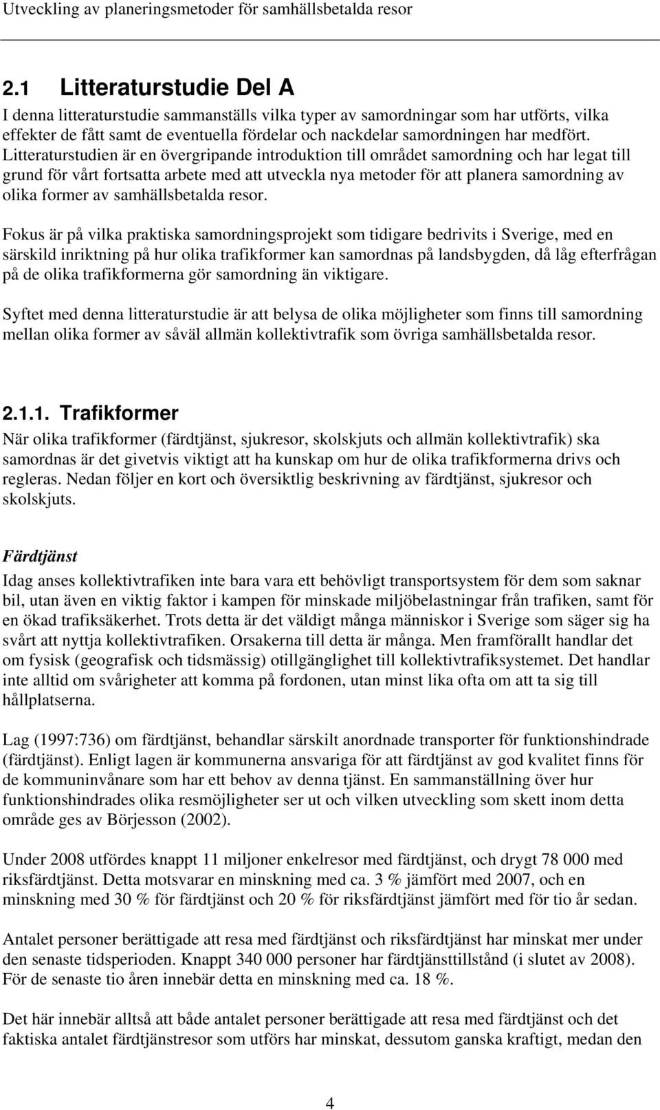 Litteraturstudien är en övergripande introduktion till området samordning och har legat till grund för vårt fortsatta arbete med att utveckla nya metoder för att planera samordning av olika former av
