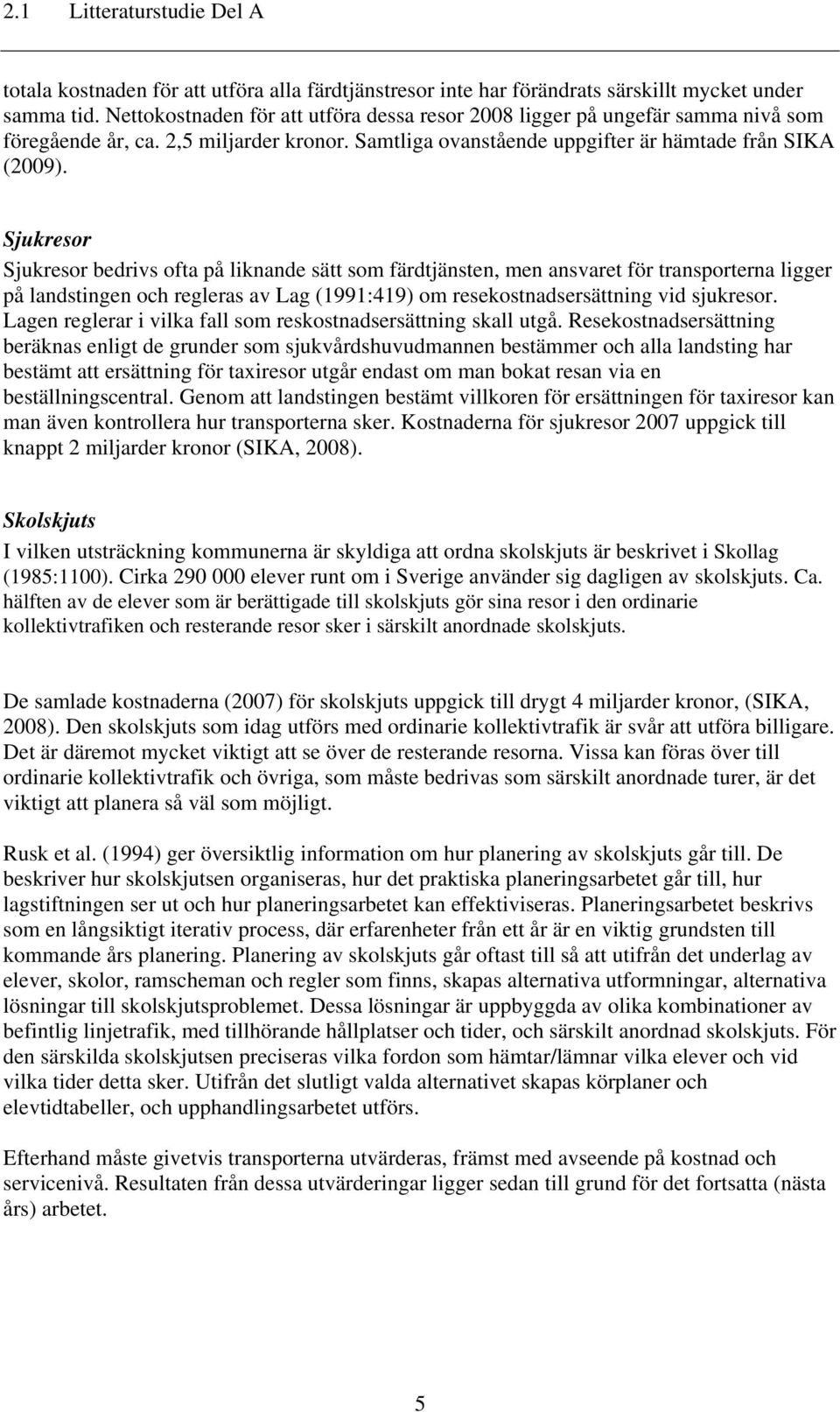 Sjukresor Sjukresor bedrivs ofta på liknande sätt som färdtjänsten, men ansvaret för transporterna ligger på landstingen och regleras av Lag (1991:419) om resekostnadsersättning vid sjukresor.