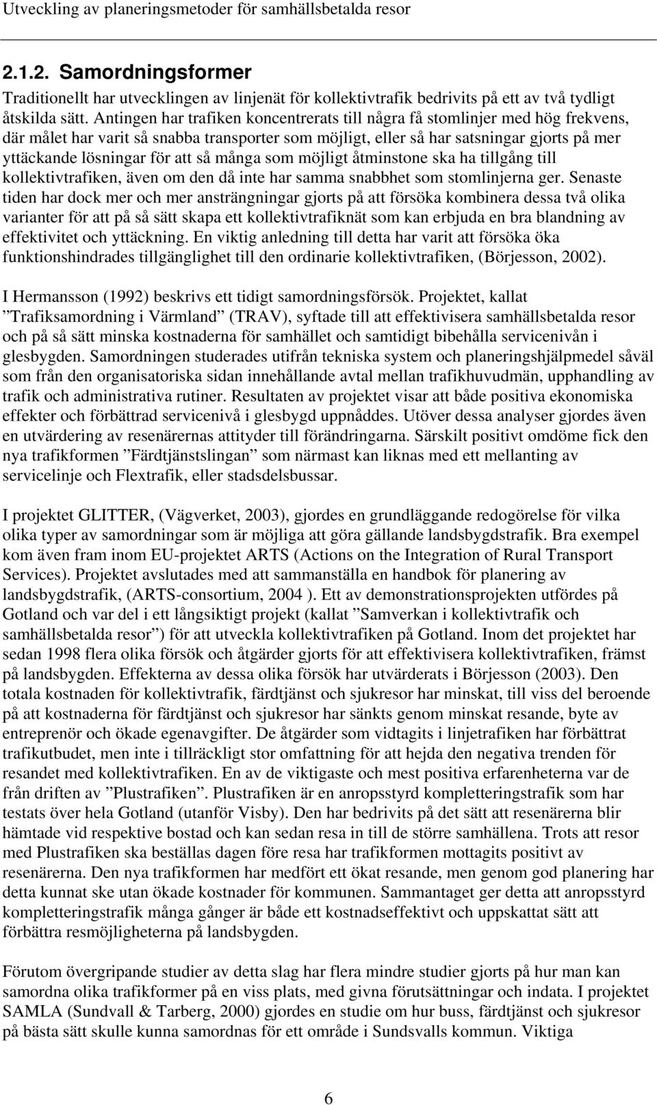 att så många som möjligt åtminstone ska ha tillgång till kollektivtrafiken, även om den då inte har samma snabbhet som stomlinjerna ger.