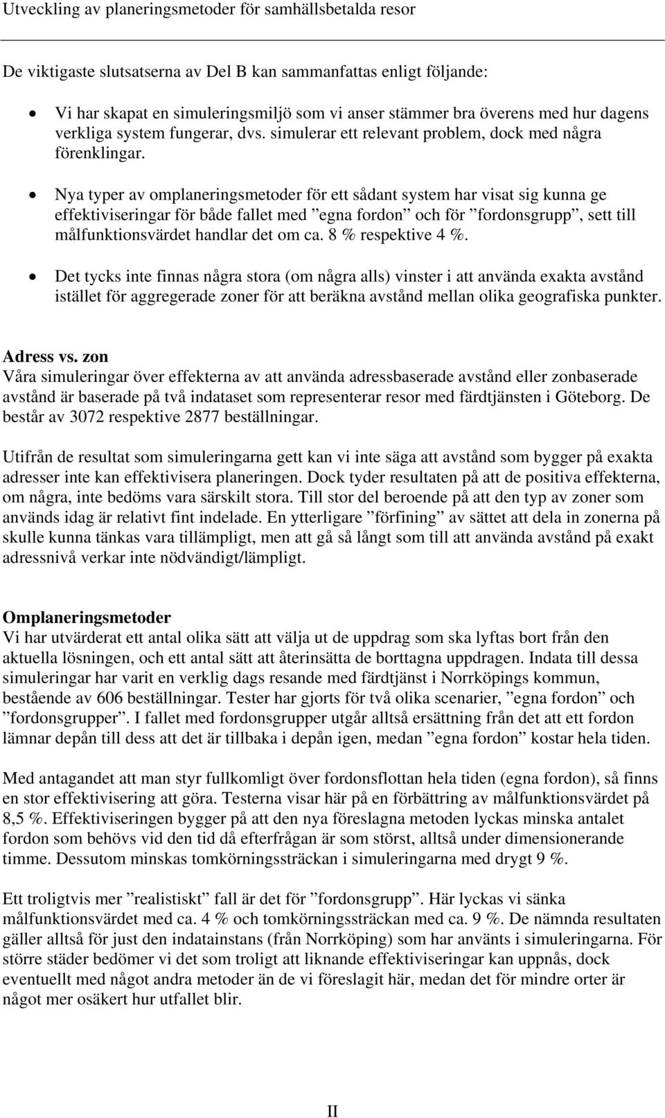 Nya typer av omplaneringsmetoder för ett sådant system har visat sig kunna ge effektiviseringar för både fallet med egna fordon och för fordonsgrupp, sett till målfunktionsvärdet handlar det om ca.