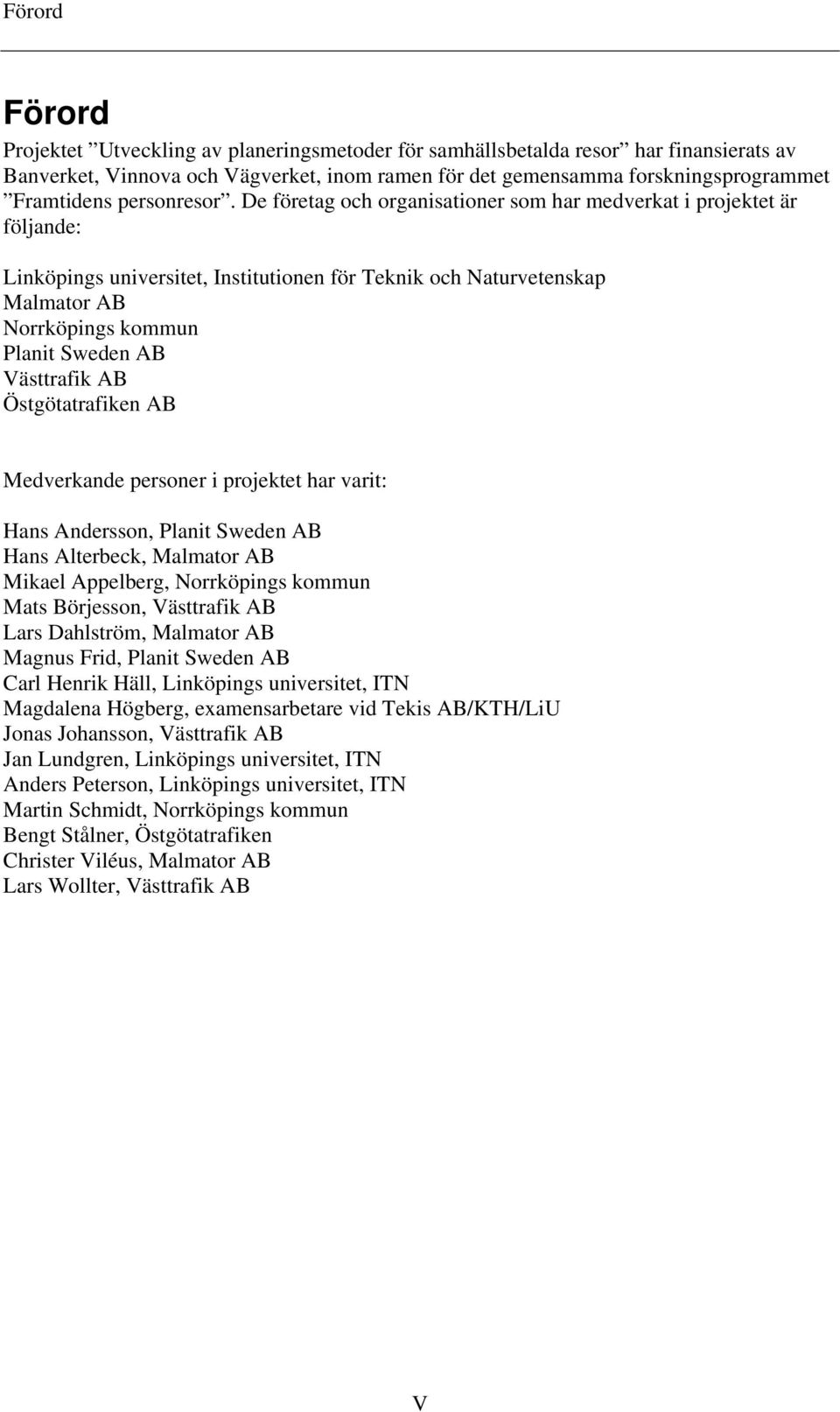 De företag och organisationer som har medverkat i projektet är följande: Linköpings universitet, Institutionen för Teknik och Naturvetenskap Malmator AB Norrköpings kommun Planit Sweden AB Västtrafik