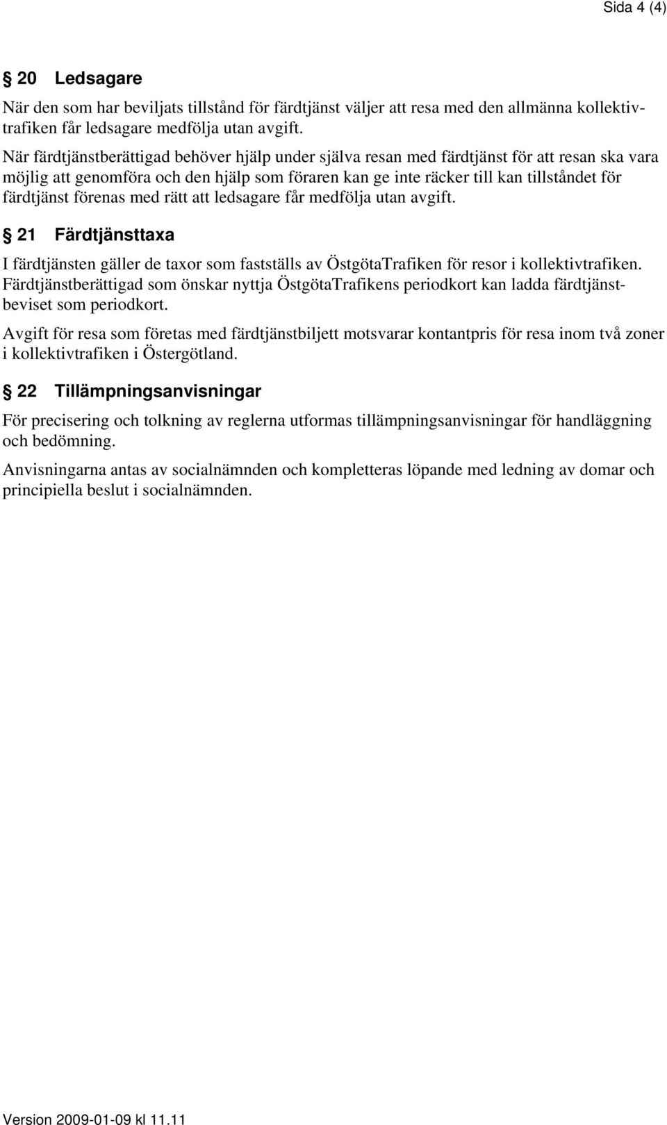 förenas med rätt att ledsagare får medfölja utan avgift. 21 Färdtjänsttaxa I färdtjänsten gäller de taxor som fastställs av ÖstgötaTrafiken för resor i kollektivtrafiken.