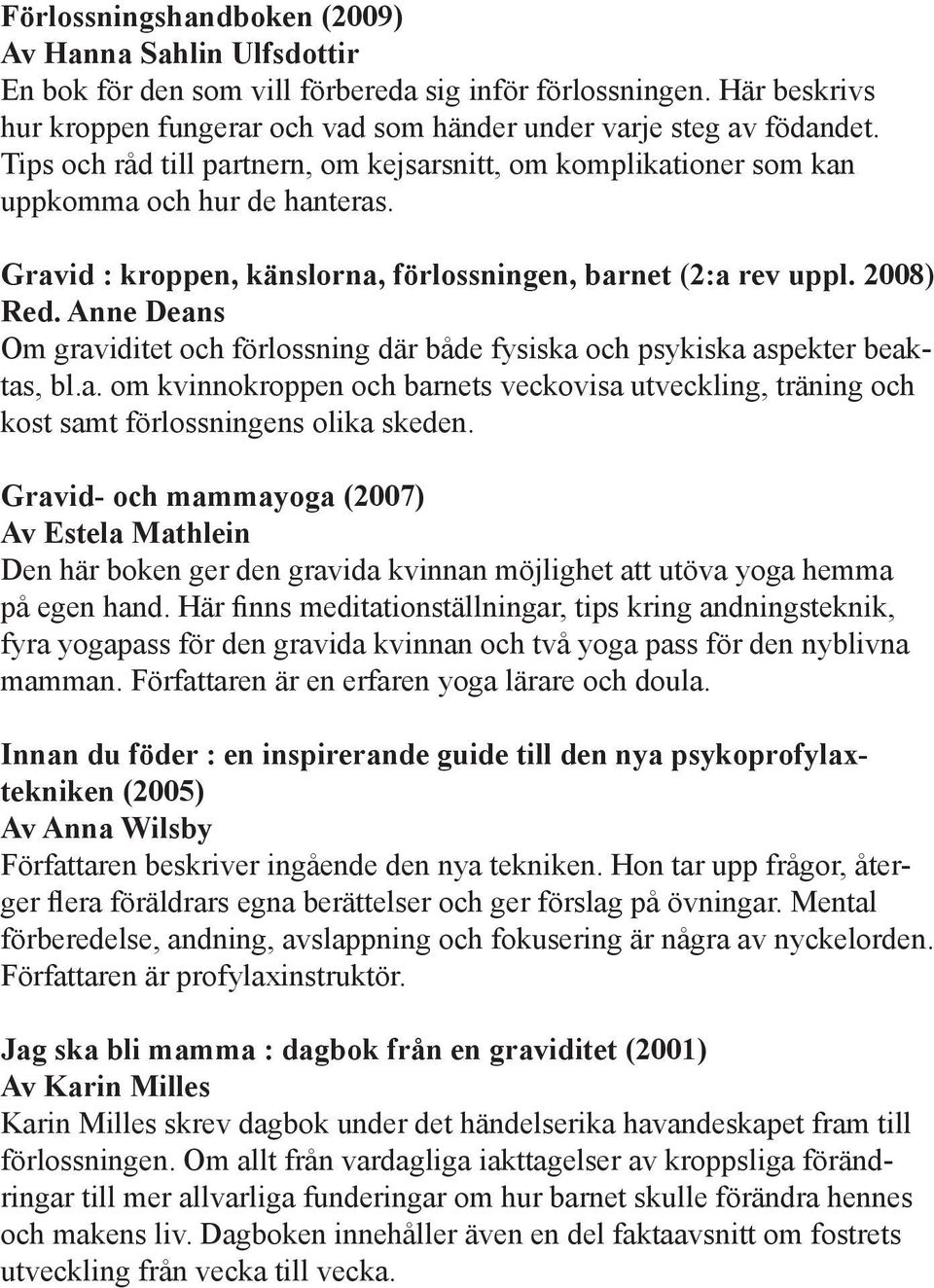 Anne Deans Om graviditet och förlossning där både fysiska och psykiska aspekter beaktas, bl.a. om kvinnokroppen och barnets veckovisa utveckling, träning och kost samt förlossningens olika skeden.