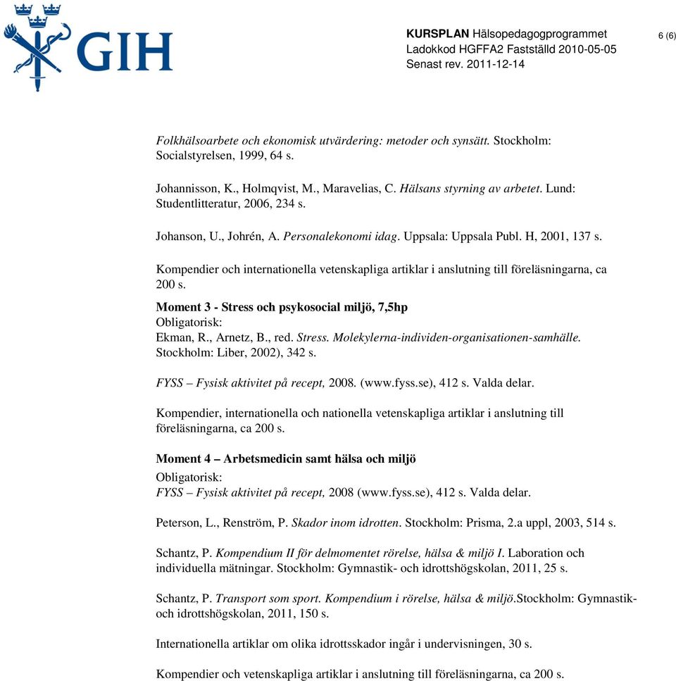 Kompendier och internationella vetenskapliga artiklar i anslutning till föreläsningarna, ca 200 s. Moment 3 - Stress och psykosocial miljö, 7,5hp Ekman, R., Arnetz, B., red. Stress. Molekylerna-individen-organisationen-samhälle.