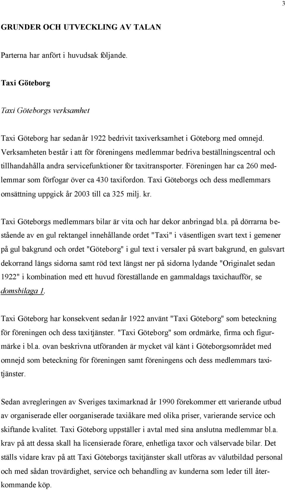 Föreningen har ca 260 medlemmar som förfogar över ca 430 taxifordon. Taxi Göteborgs och dess medlemmars omsättning uppgick år 2003 till ca 325 milj. kr.