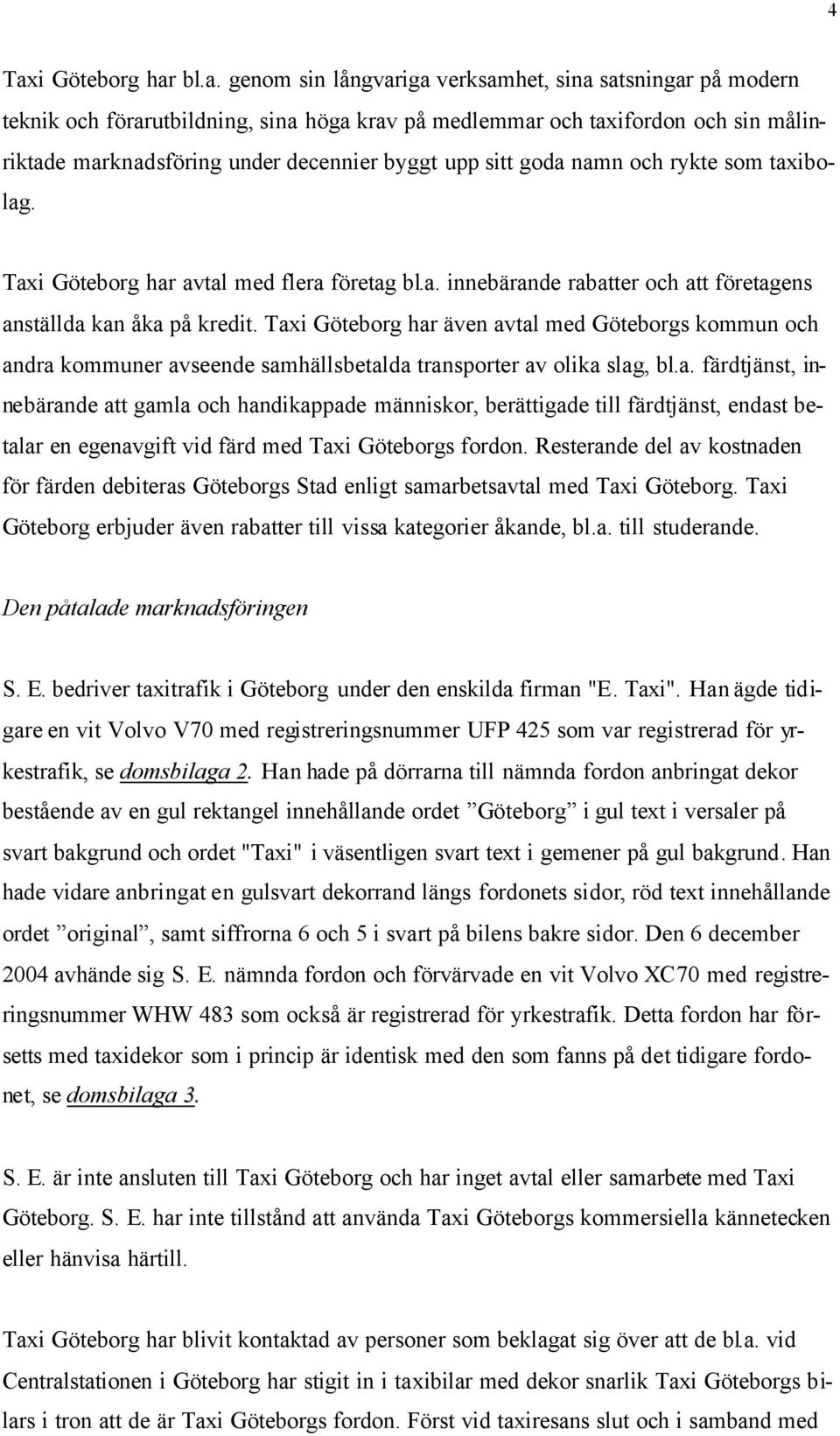 Taxi Göteborg har även avtal med Göteborgs kommun och andra kommuner avseende samhällsbetalda transporter av olika slag, bl.a. färdtjänst, innebärande att gamla och handikappade människor, berättigade till färdtjänst, endast betalar en egenavgift vid färd med Taxi Göteborgs fordon.