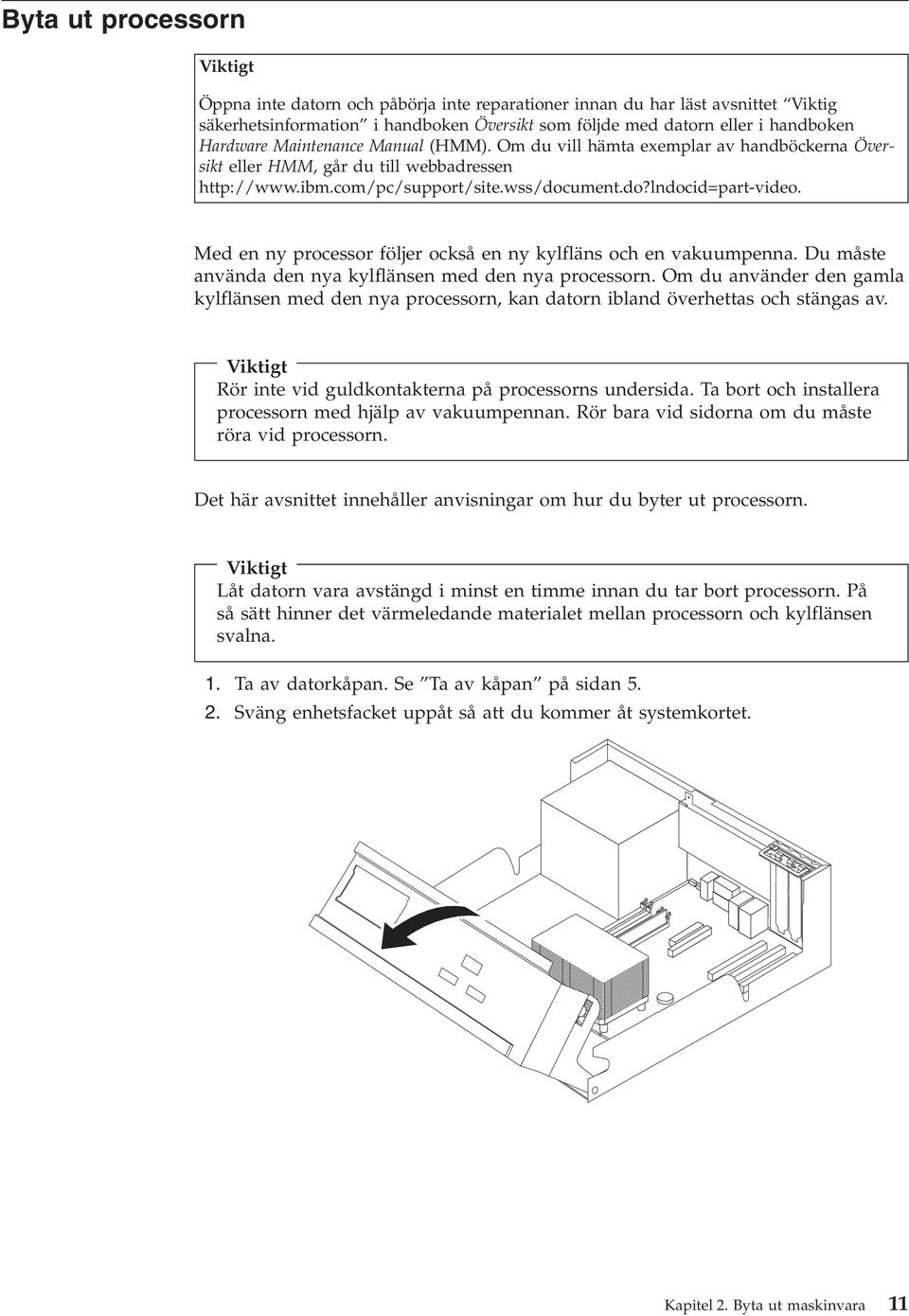 do?lndocid=part-video. Med en ny processor följer också en ny kylfläns och en vakuumpenna. Du måste använda den nya kylflänsen med den nya processorn.