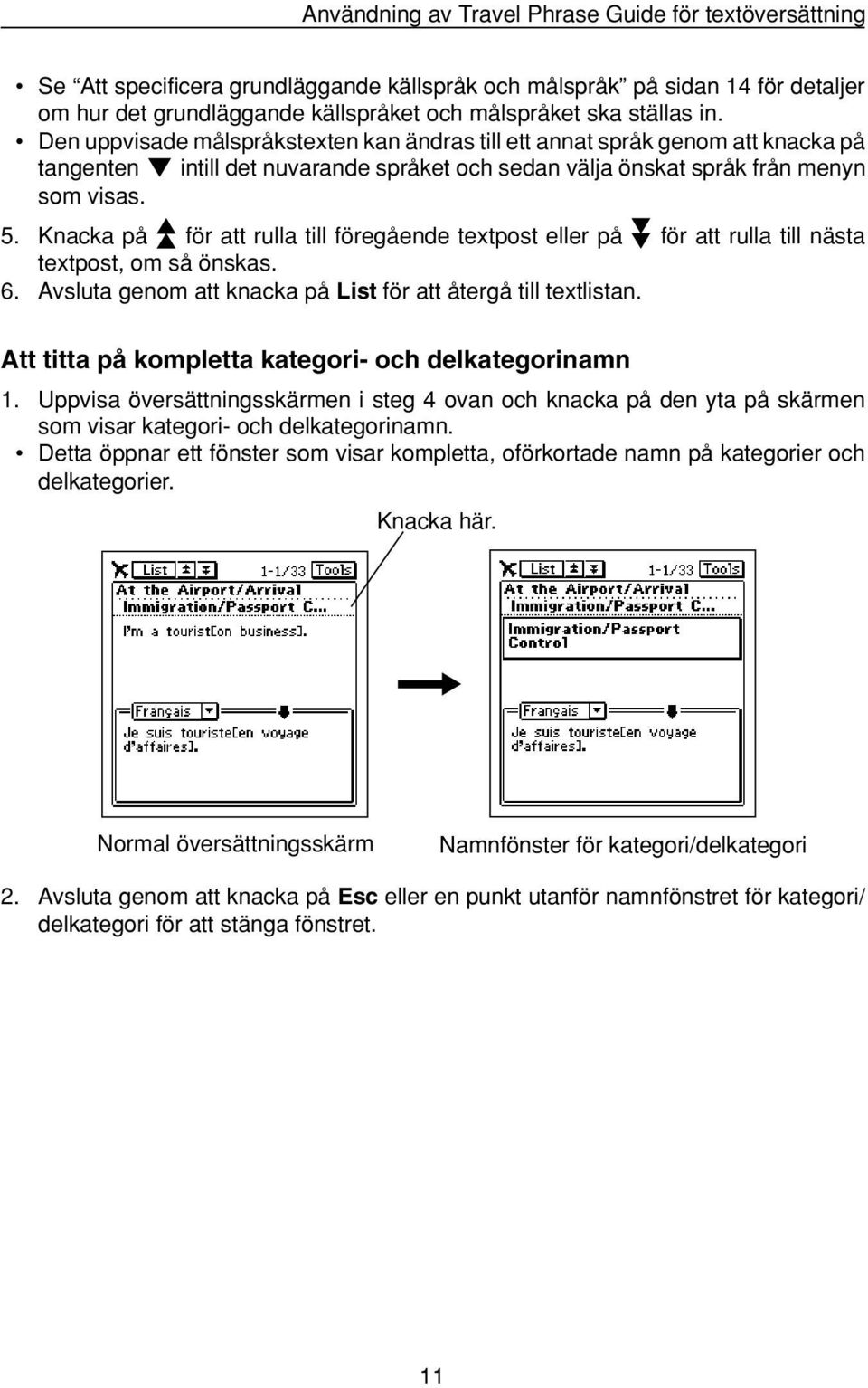 Knacka på för att rulla till föregående textpost eller på för att rulla till nästa textpost, om så önskas. 6. Avsluta genom att knacka på List för att återgå till textlistan.