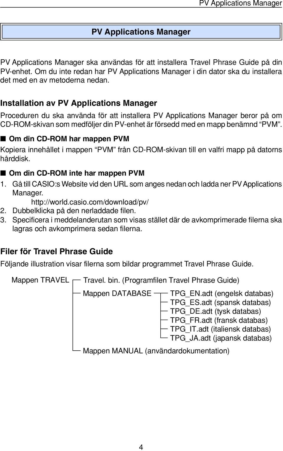Installation av PV Applications Manager Proceduren du ska använda för att installera PV Applications Manager beror på om CD-ROM-skivan som medföljer din PV-enhet är försedd med en mapp benämnd PVM.
