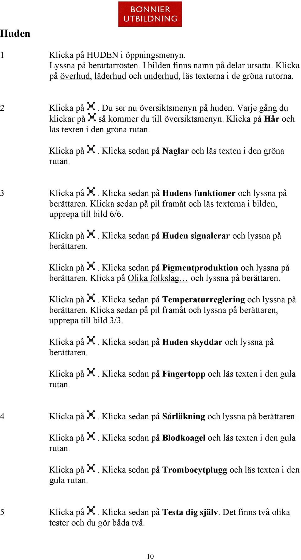 Klicka sedan på Hudens funktioner och lyssna på Klicka sedan på pil framåt och läs texterna i bilden, upprepa till bild 6/6.. Klicka sedan på Huden signalerar och lyssna på.