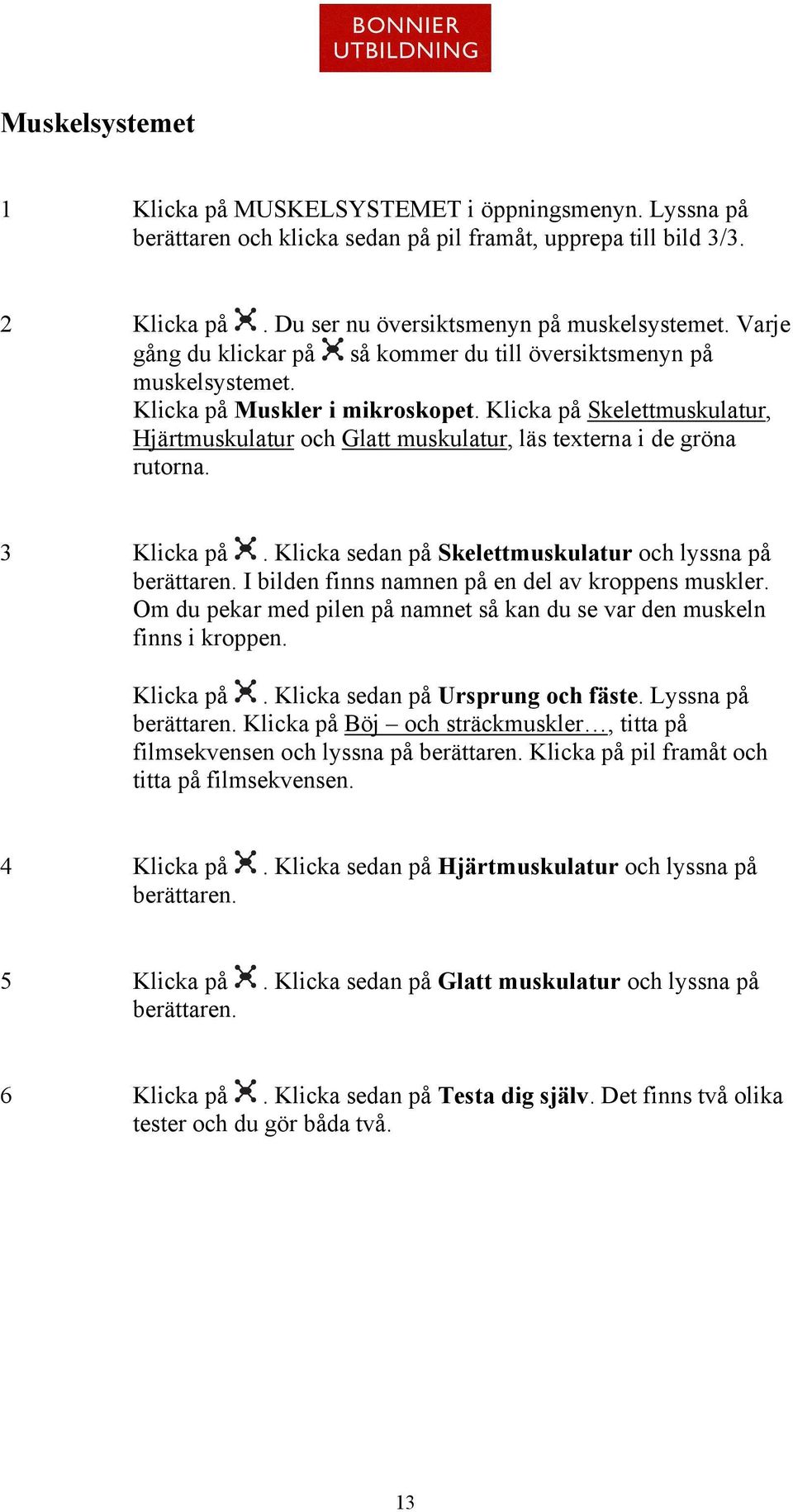 Klicka sedan på Skelettmuskulatur och lyssna på I bilden finns namnen på en del av kroppens muskler. Om du pekar med pilen på namnet så kan du se var den muskeln finns i kroppen.