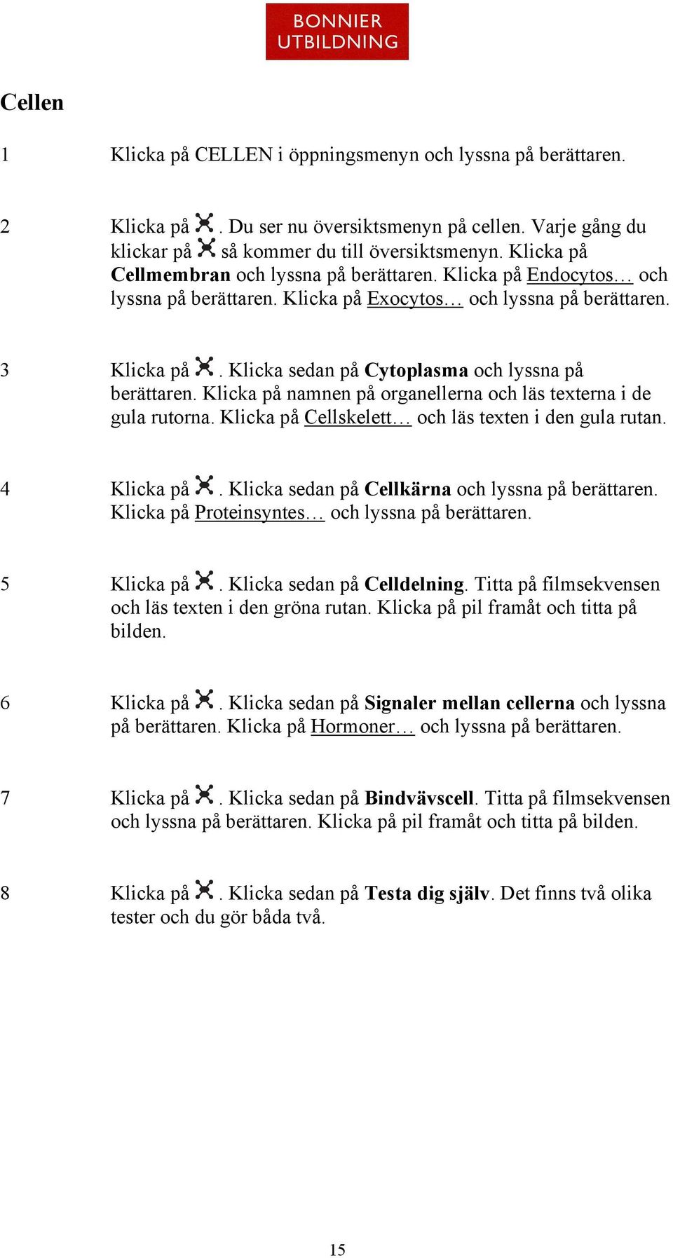 Cellskelett och läs texten i den gula rutan. 4. Klicka sedan på Cellkärna och lyssna på Proteinsyntes och lyssna på 5. Klicka sedan på Celldelning.