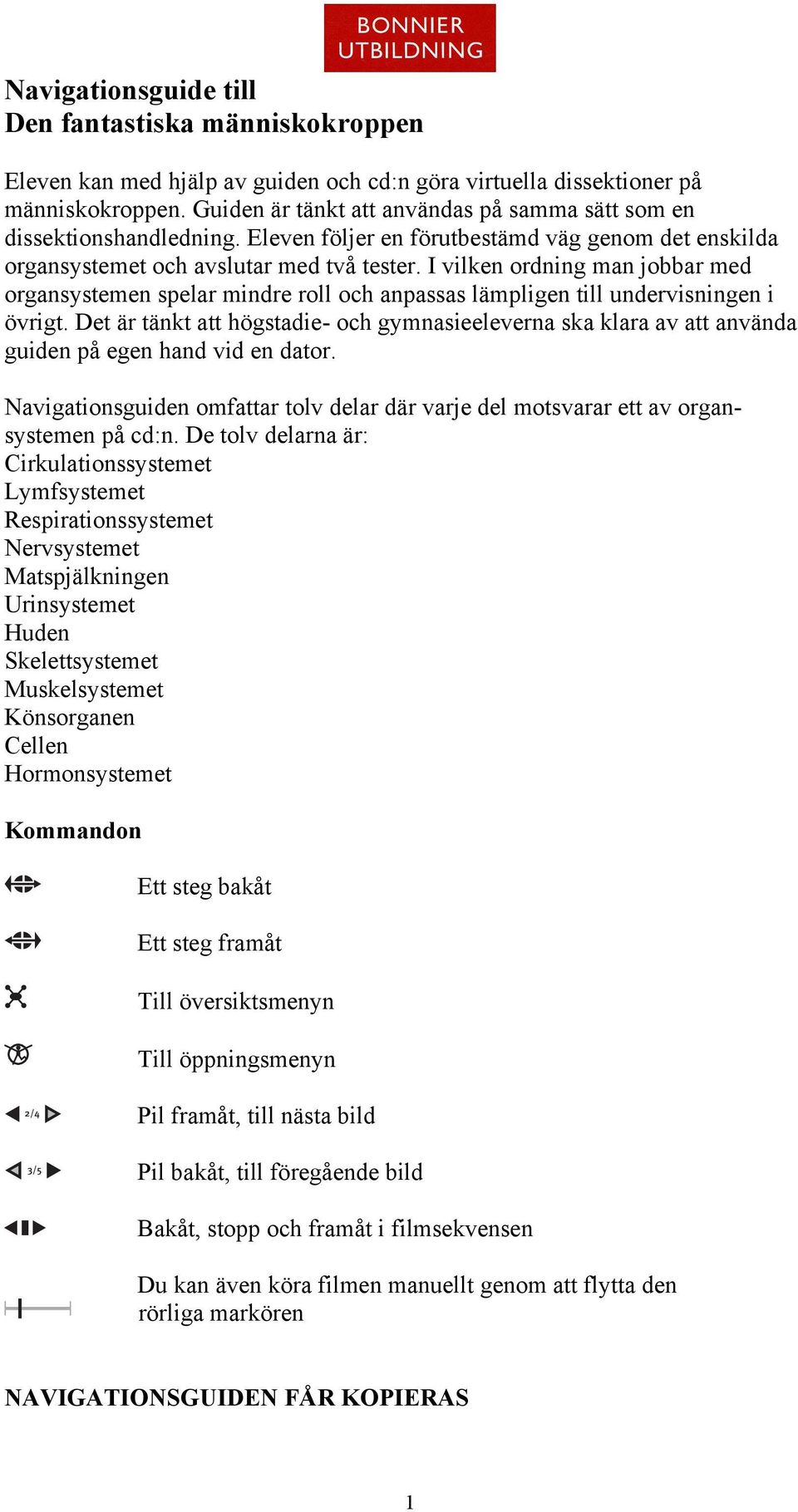 I vilken ordning man jobbar med organsystemen spelar mindre roll och anpassas lämpligen till undervisningen i övrigt.