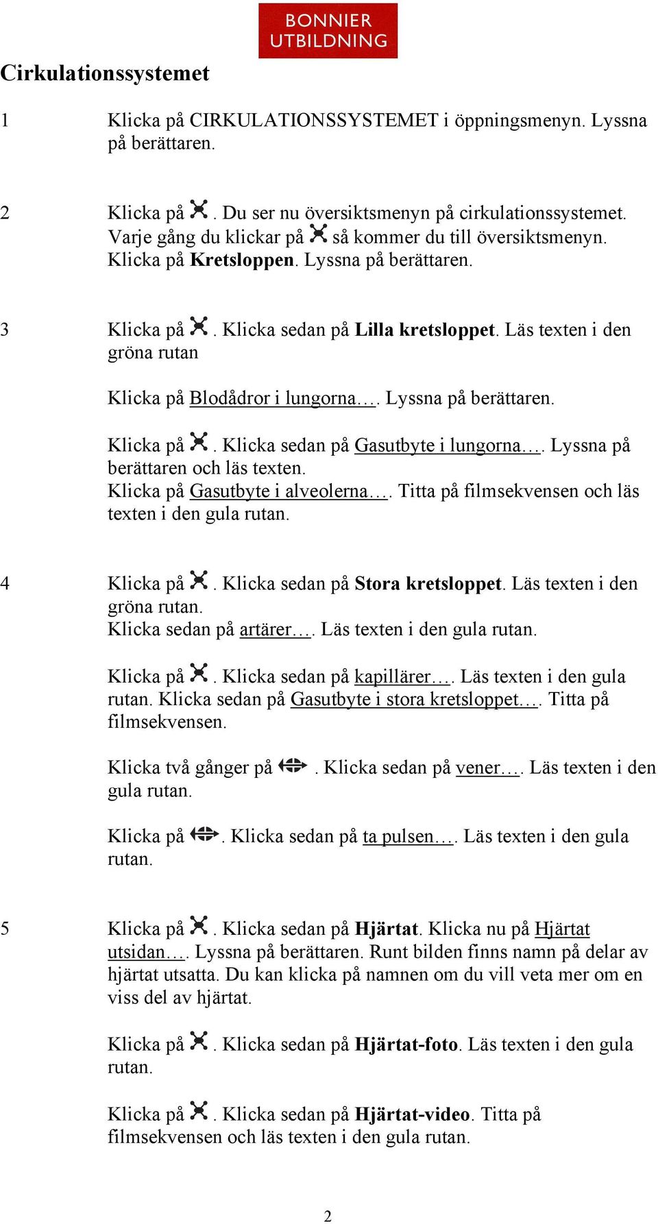 Gasutbyte i alveolerna. Titta på filmsekvensen och läs texten i den gula rutan. 4. Klicka sedan på Stora kretsloppet. Läs texten i den gröna rutan. Klicka sedan på artärer.