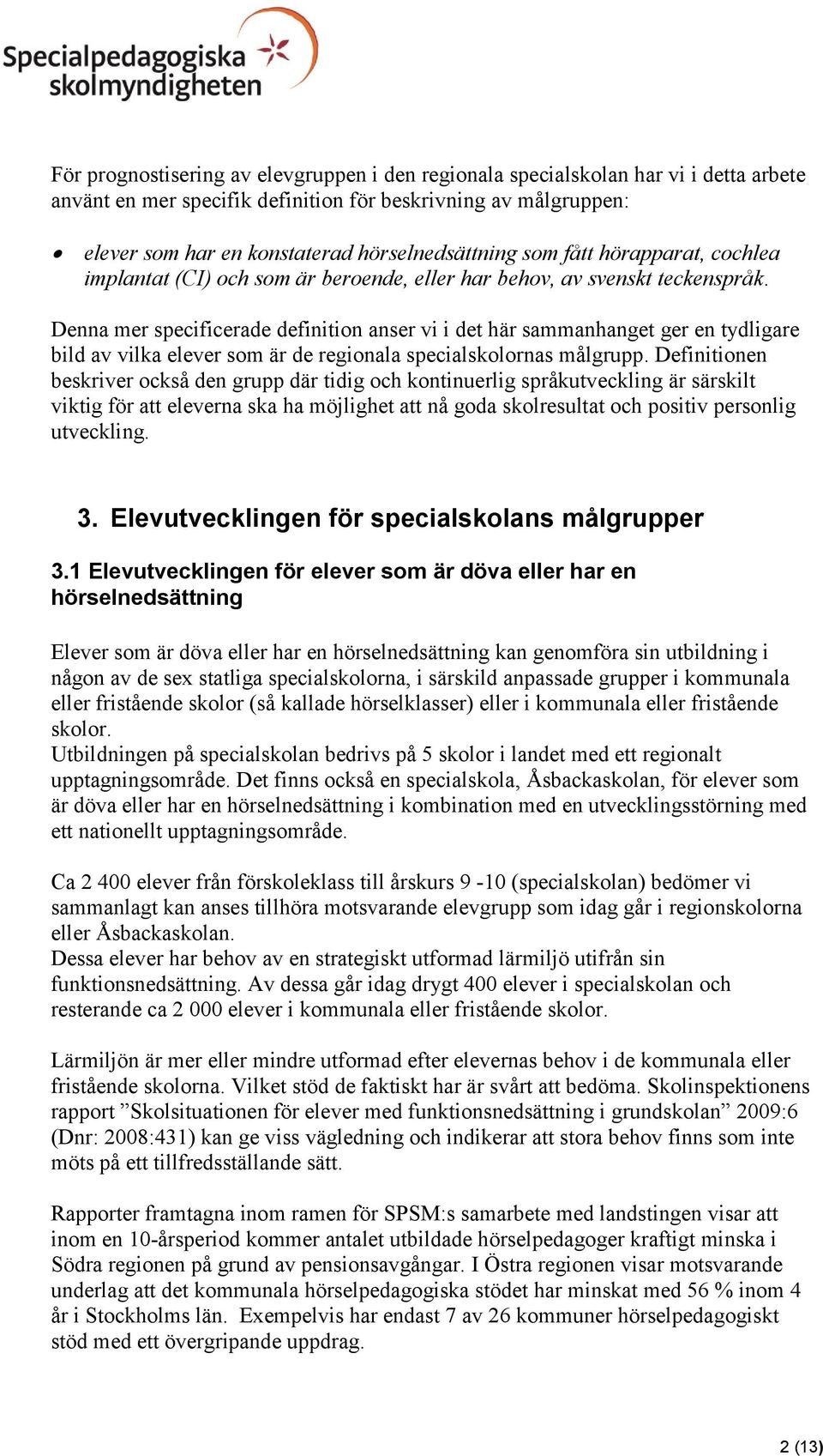 Denna mer specificerade definition anser vi i det här sammanhanget ger en tydligare bild av vilka elever som är de regionala specialskolornas målgrupp.