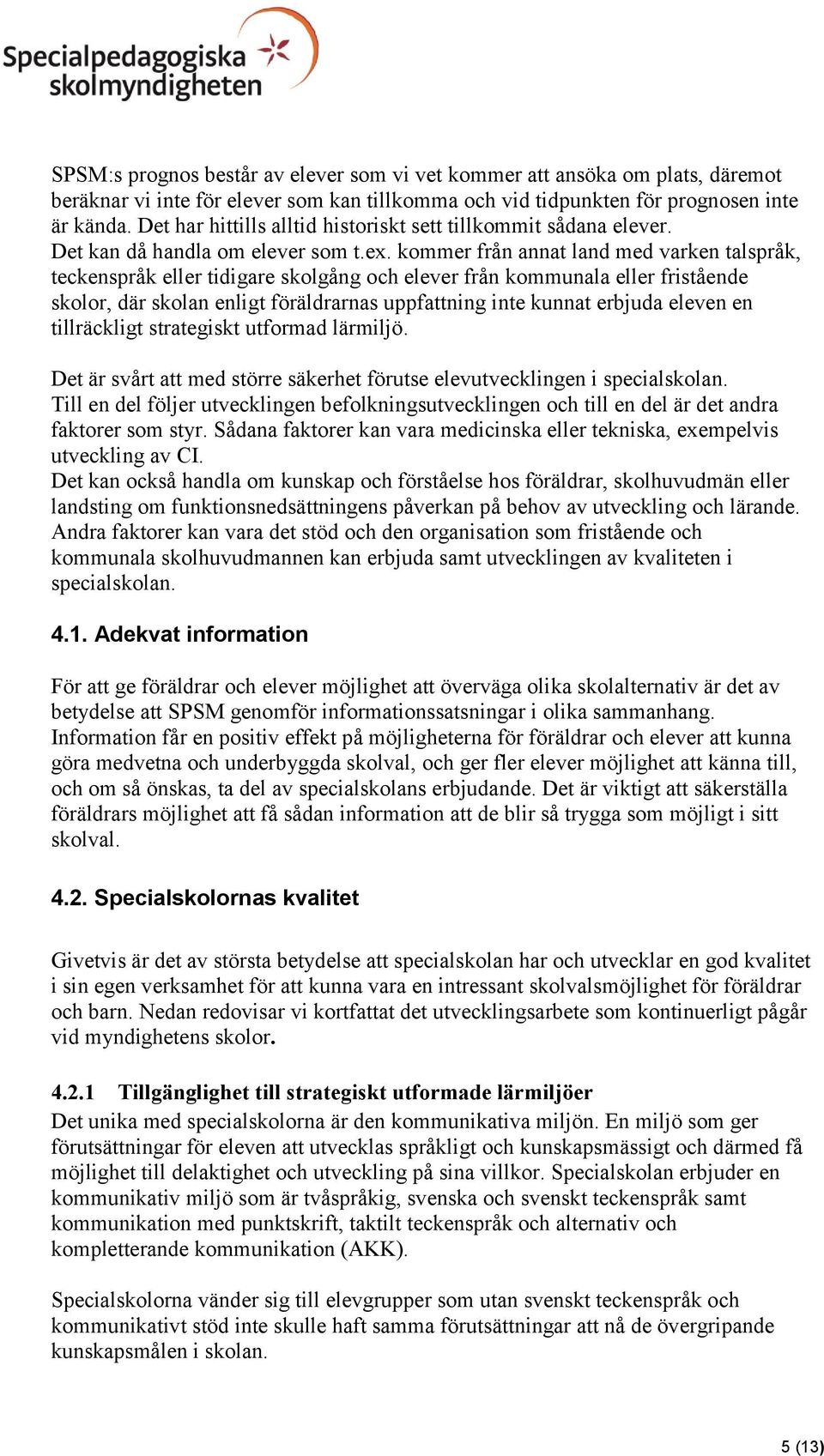 kommer från annat land med varken talspråk, teckenspråk eller tidigare skolgång och elever från kommunala eller fristående skolor, där skolan enligt föräldrarnas uppfattning inte kunnat erbjuda