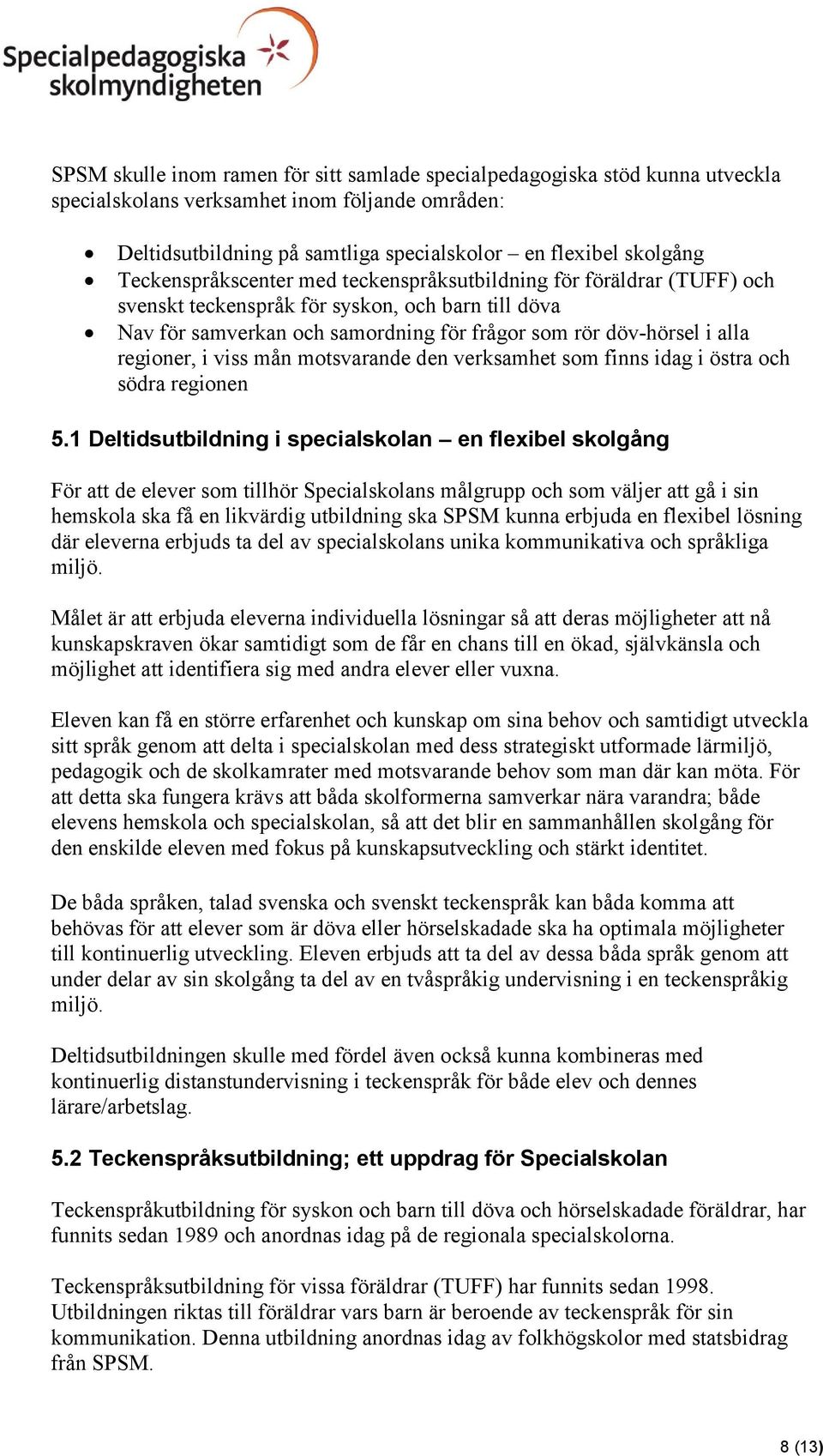 regioner, i viss mån motsvarande den verksamhet som finns idag i östra och södra regionen 5.