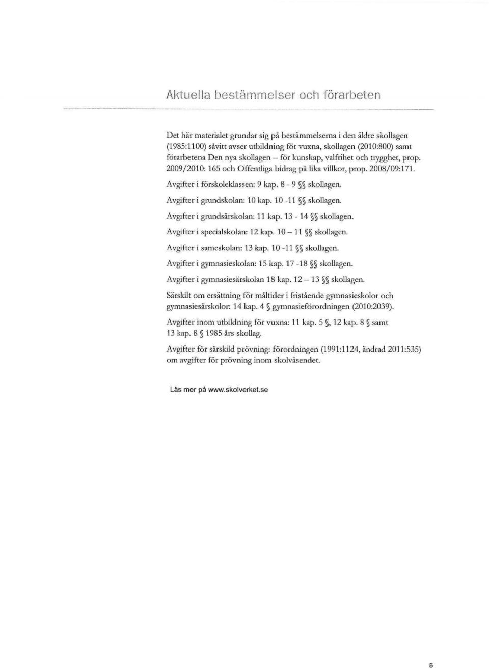 Avgifter i grundskolan: 10 kap. 10-11 skollagen. Avgifter i grundsärskolan: 11 kap. 13-14 skollagen. Avgifter i specialskolan: 12 kap. 10-11 skollagen. Avgifter i sameskolan: 13 kap. 10-11 skollagen. Avgifter i gymnasieskolan: 15 kap.