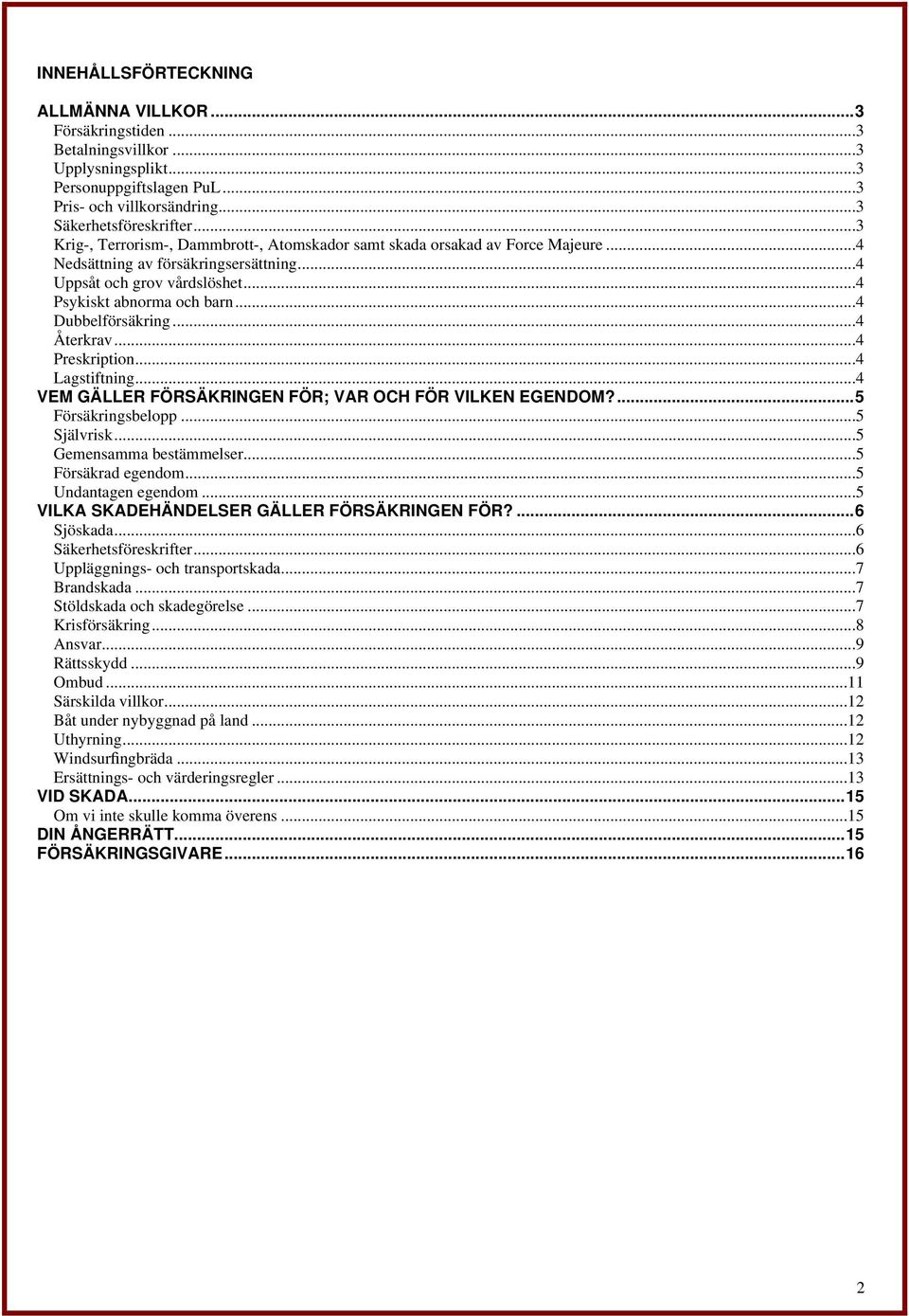 ..4 Dubbelförsäkring...4 Återkrav...4 Preskription...4 Lagstiftning...4 VEM GÄLLER FÖRSÄKRINGEN FÖR; VAR OCH FÖR VILKEN EGENDOM?...5 Försäkringsbelopp...5 Självrisk...5 Gemensamma bestämmelser.