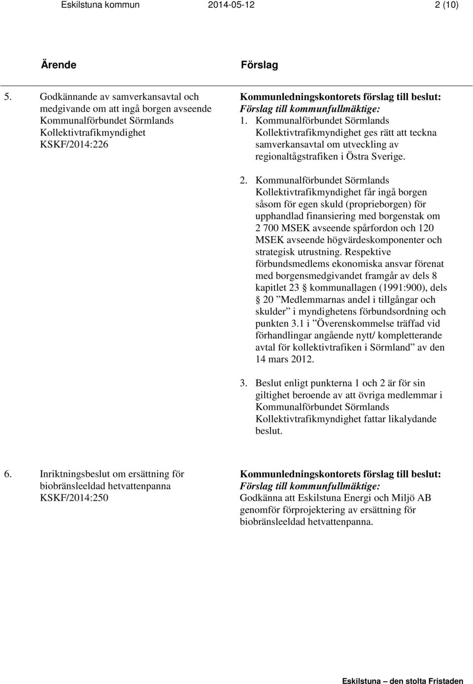 Kommunalförbundet Sörmlands Kollektivtrafikmyndighet får ingå borgen såsom för egen skuld (proprieborgen) för upphandlad finansiering med borgenstak om 2 700 MSEK avseende spårfordon och 120 MSEK