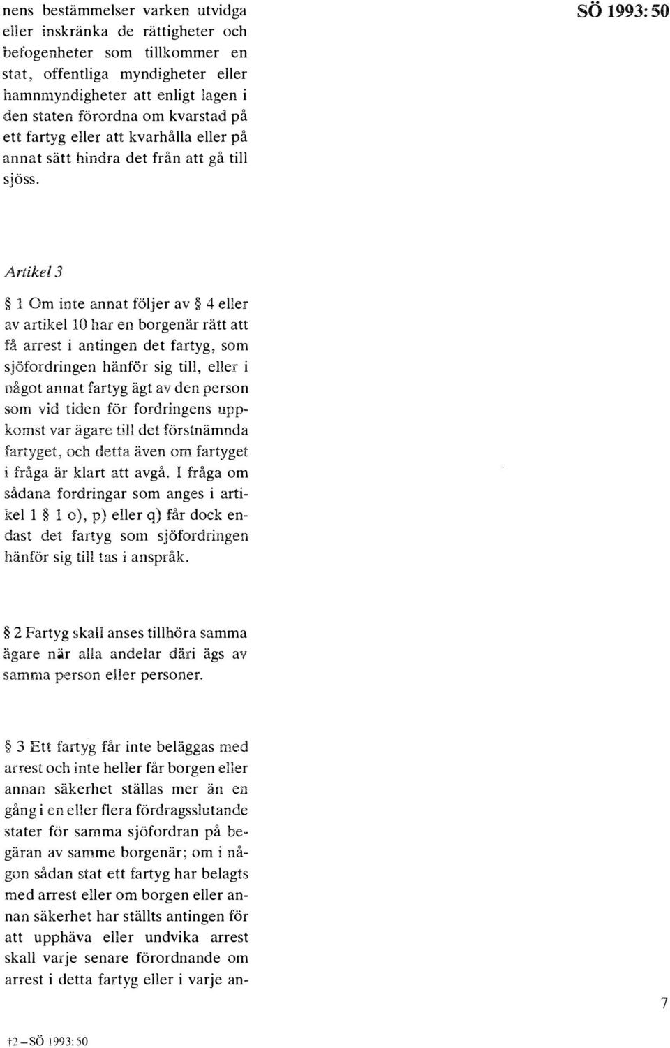 so 1993:50 Artikel 3 1 Om inte annat foljer av 4 eller av artikel 10 har en borgenar ratt att fa arrest i antingen det fartyg, som s jofordringen hanfor sig till, ell er i nagot annat fartyg agt av