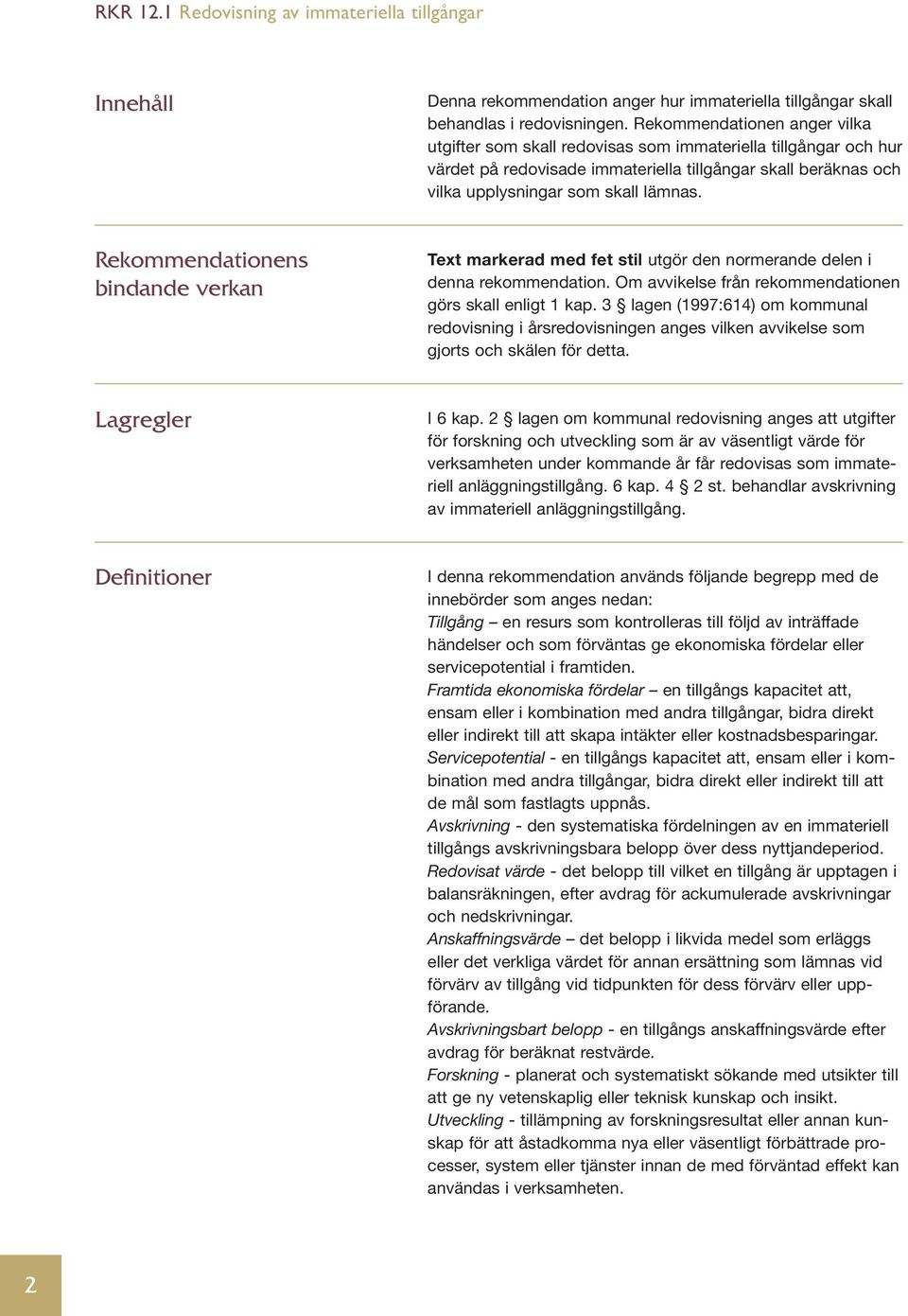 Rekommendationens bindande verkan Text markerad med fet stil utgör den normerande delen i denna rekommendation. Om avvikelse från rekommendationen görs skall enligt 1 kap.