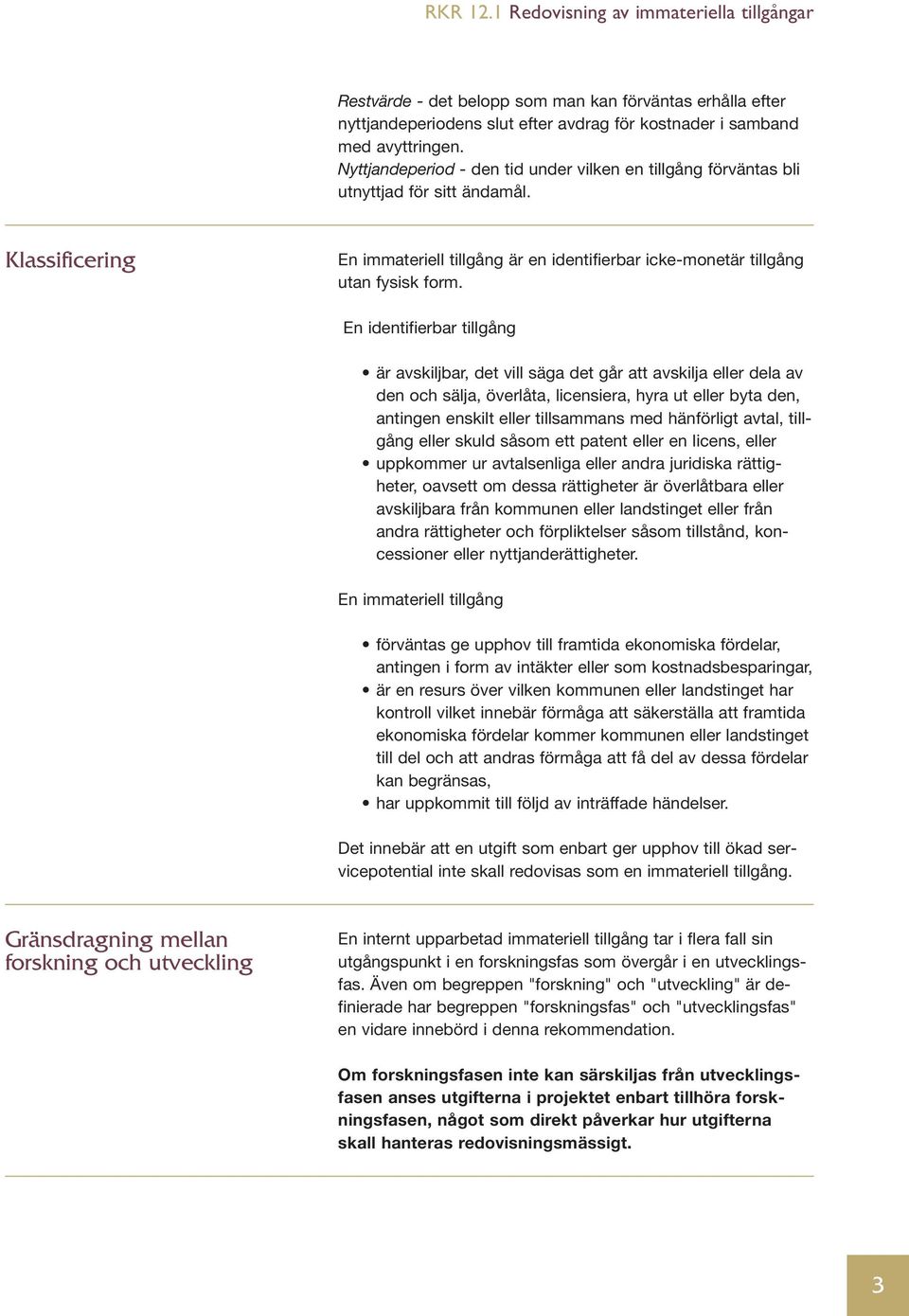 En identifierbar tillgång är avskiljbar, det vill säga det går att avskilja eller dela av den och sälja, överlåta, licensiera, hyra ut eller byta den, antingen enskilt eller tillsammans med