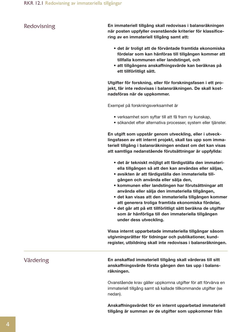 Utgifter för forskning, eller för forskningsfasen i ett projekt, får inte redovisas i balansräkningen. De skall kostnadsföras när de uppkommer.