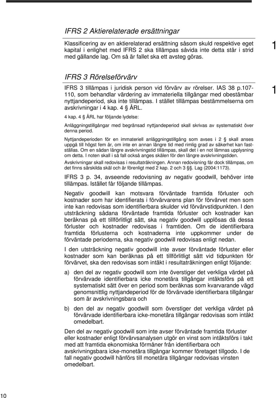 07-0, som behandlar värdering av immateriella tillgångar med obestämbar nyttjandeperiod, ska inte tillämpas. I stället tillämpas bestämmelserna om avskrivningar i 4 kap.