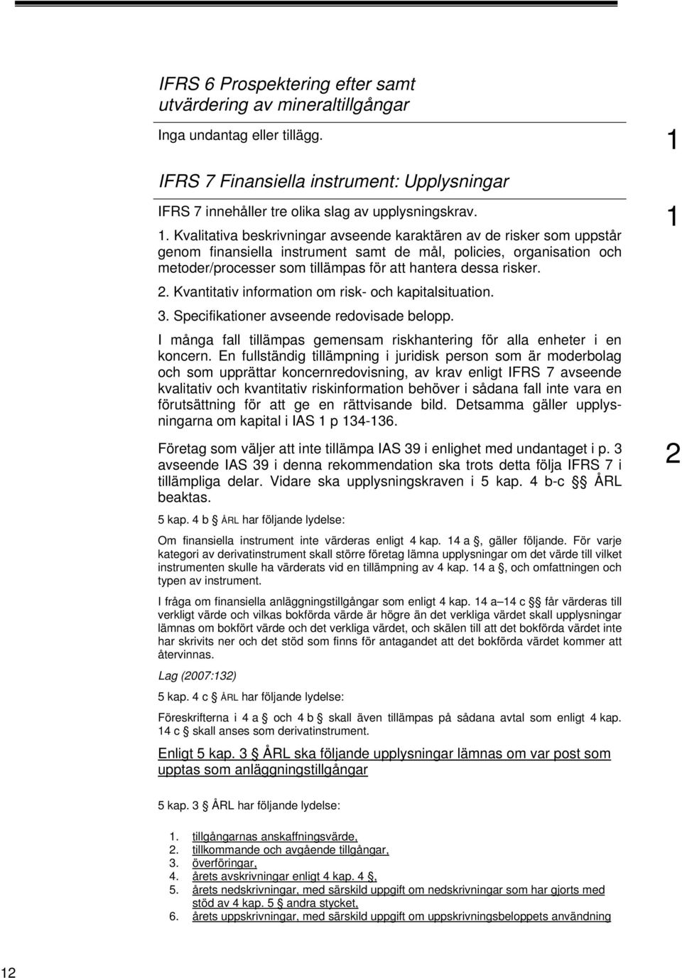 risker. 2. Kvantitativ information om risk- och kapitalsituation. 3. Specifikationer avseende redovisade belopp. I många fall tillämpas gemensam riskhantering för alla enheter i en koncern.