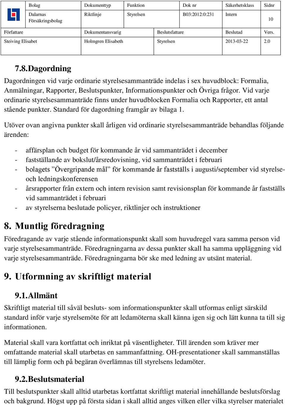 Utöver ovan angivna punkter skall årligen vid ordinarie styrelsesammanträde behandlas följande ärenden: - affärsplan och budget för kommande år vid sammanträdet i december - fastställande av