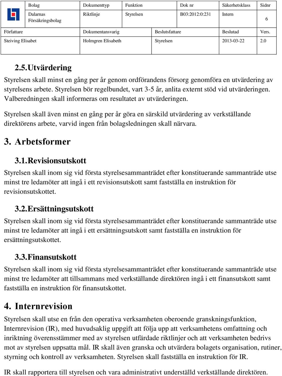 Styrelsen skall även minst en gång per år göra en särskild utvärdering av verkställande direktörens arbete, varvid ingen från bolagsledningen skall närvara. 3. Arbetsformer 3.1.